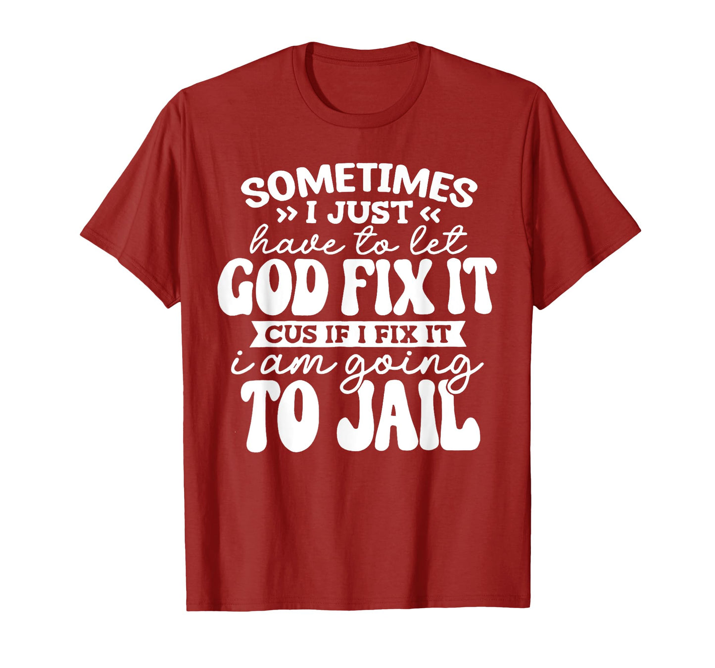 Sometimes Have to Let God Fix It If I Fix It I Am Going Jail T-Shirt