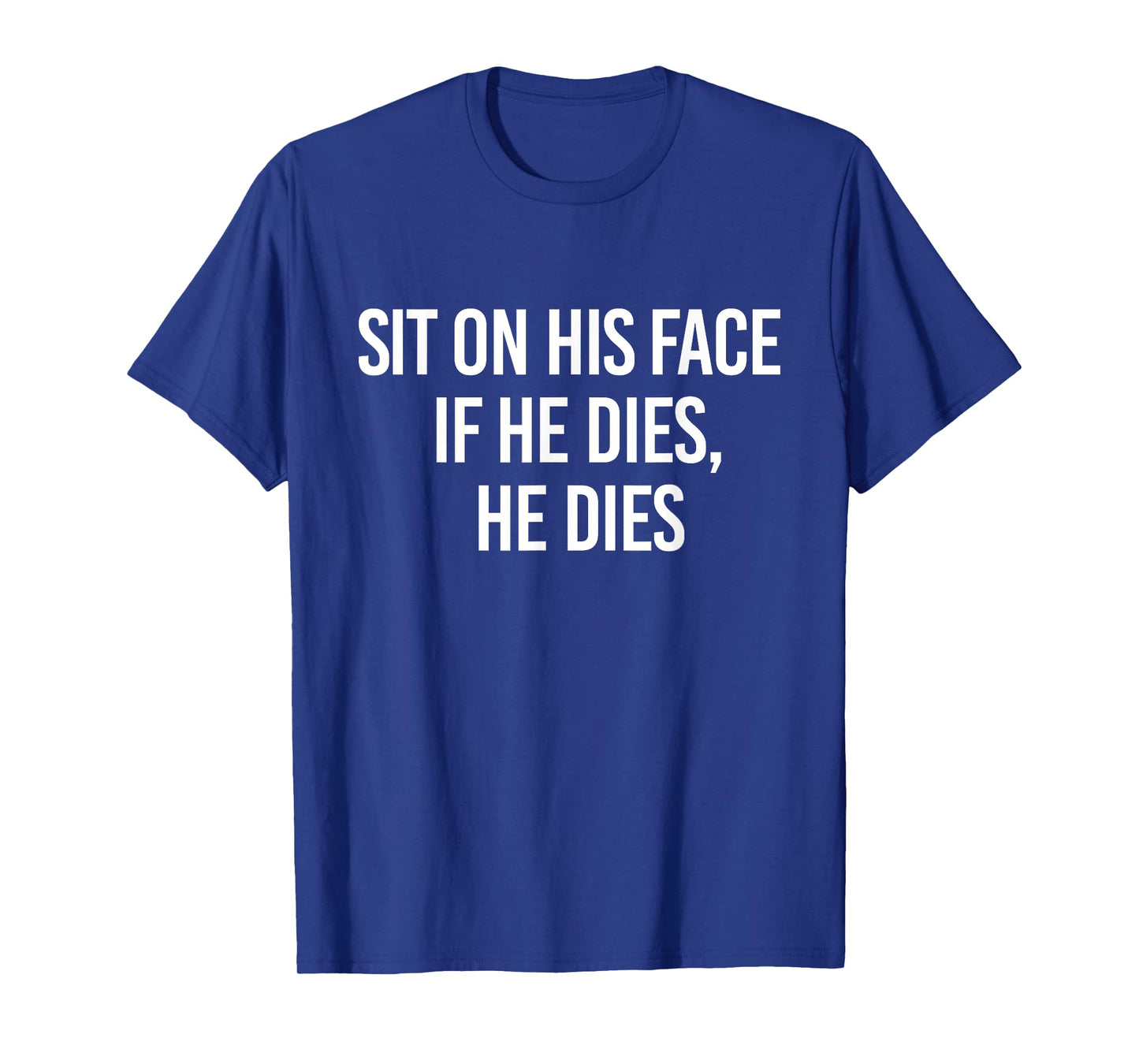 Sit On His Face If He Dies He Dies Funny Sarcasm Saying T-Shirt