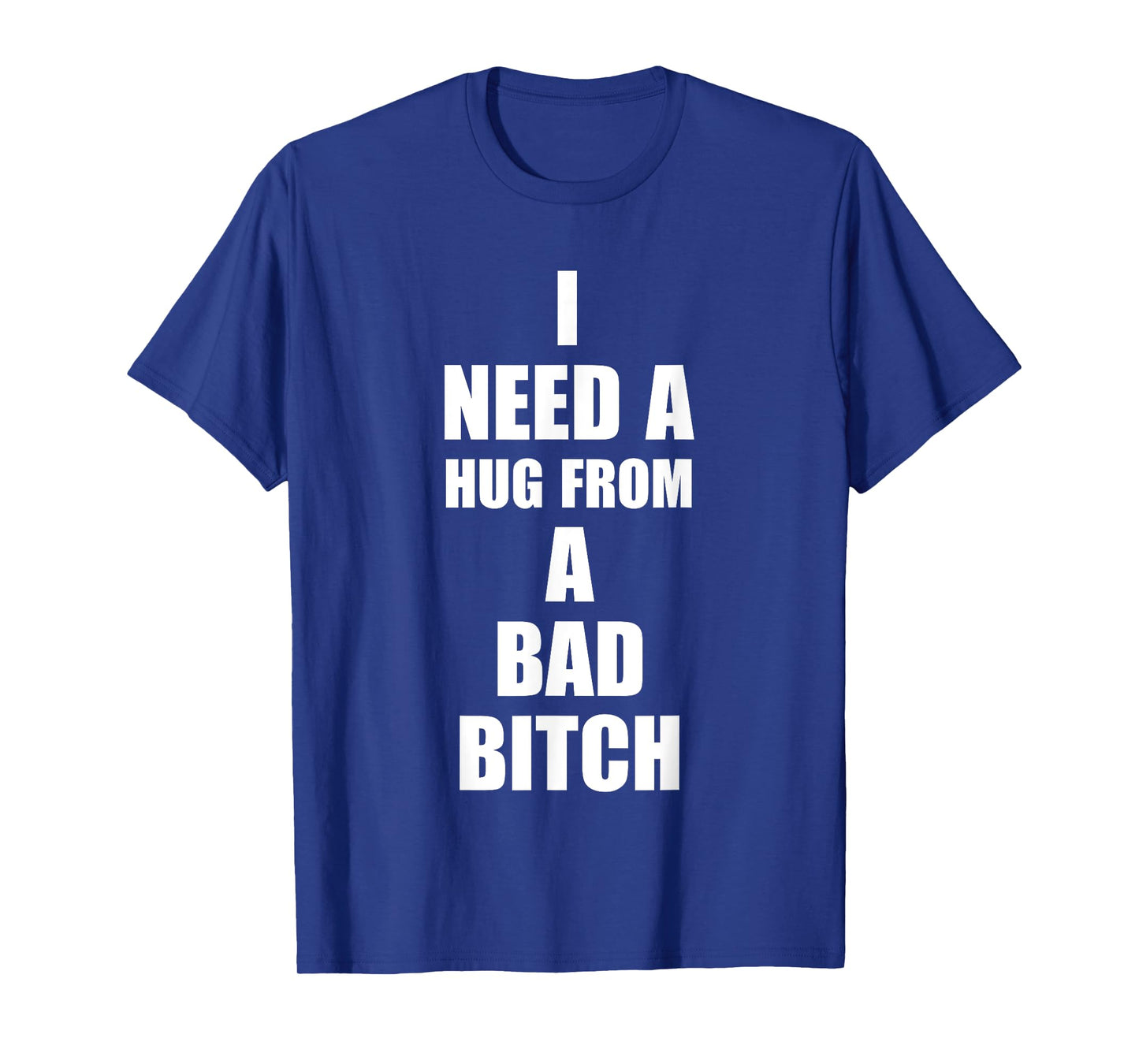 I Need A Hug From A Bad B!tch Funny Love Apparel T-Shirt