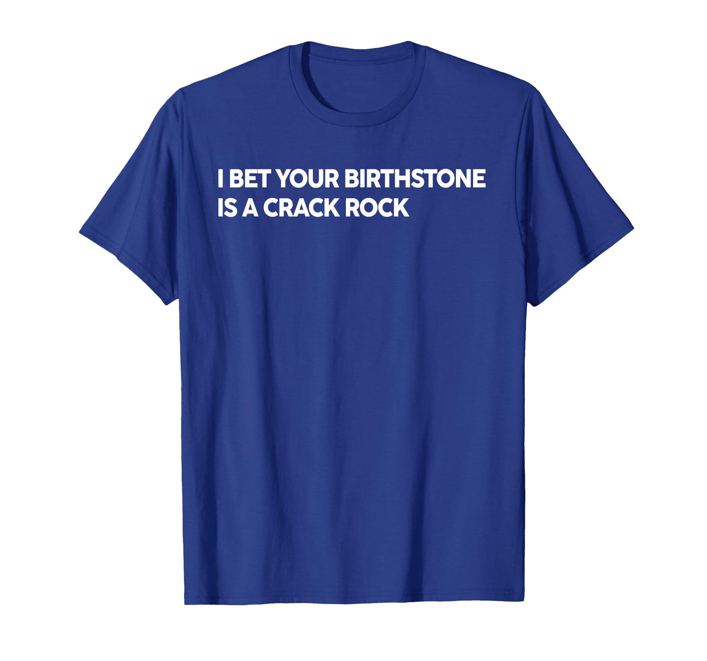 I Bet Your Birthstone Is A Crack Rock Funny Saying Quote T-Shirt