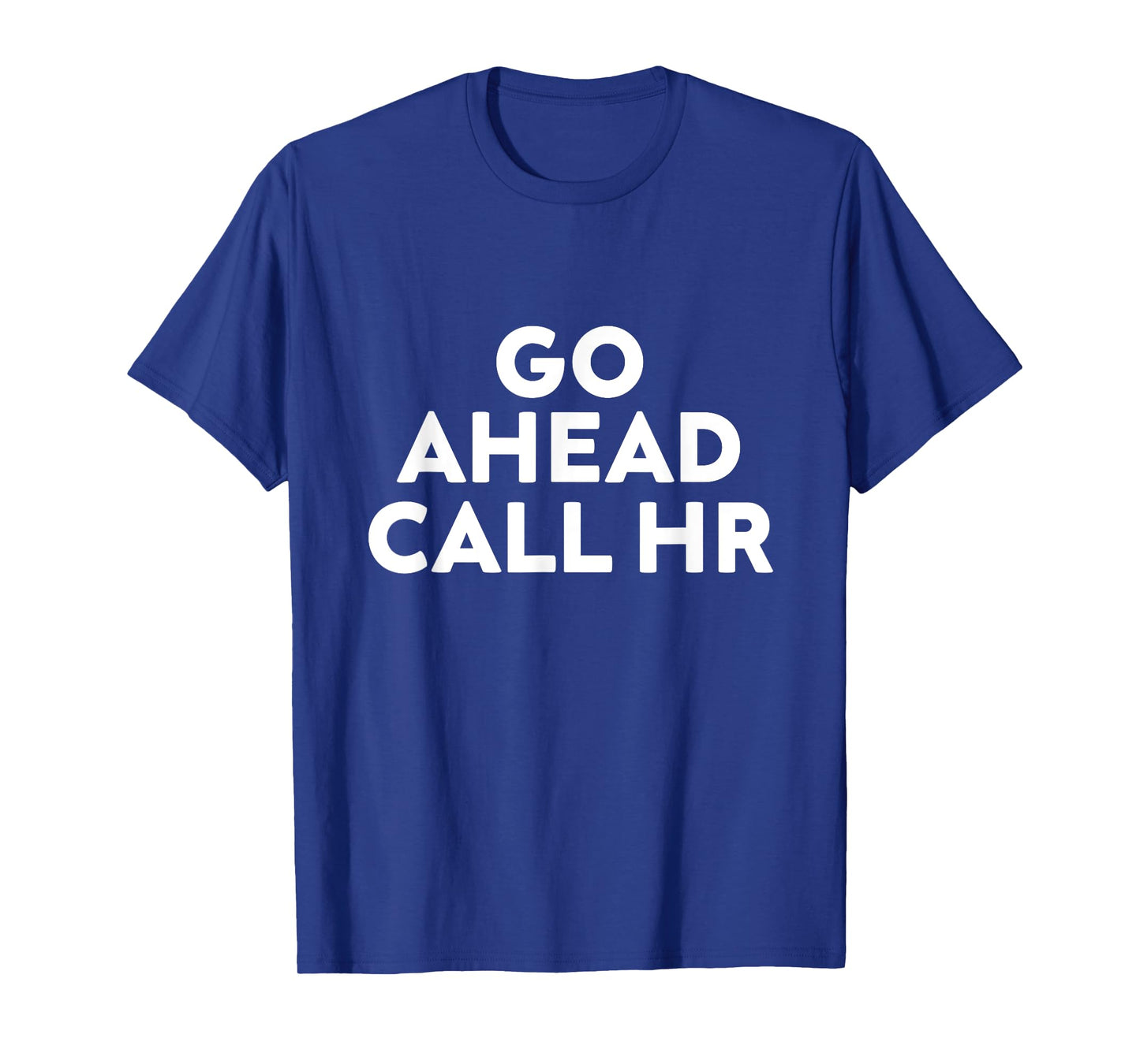 Go Ahead Call HR Funny Sarcastic Quote HR T-Shirt