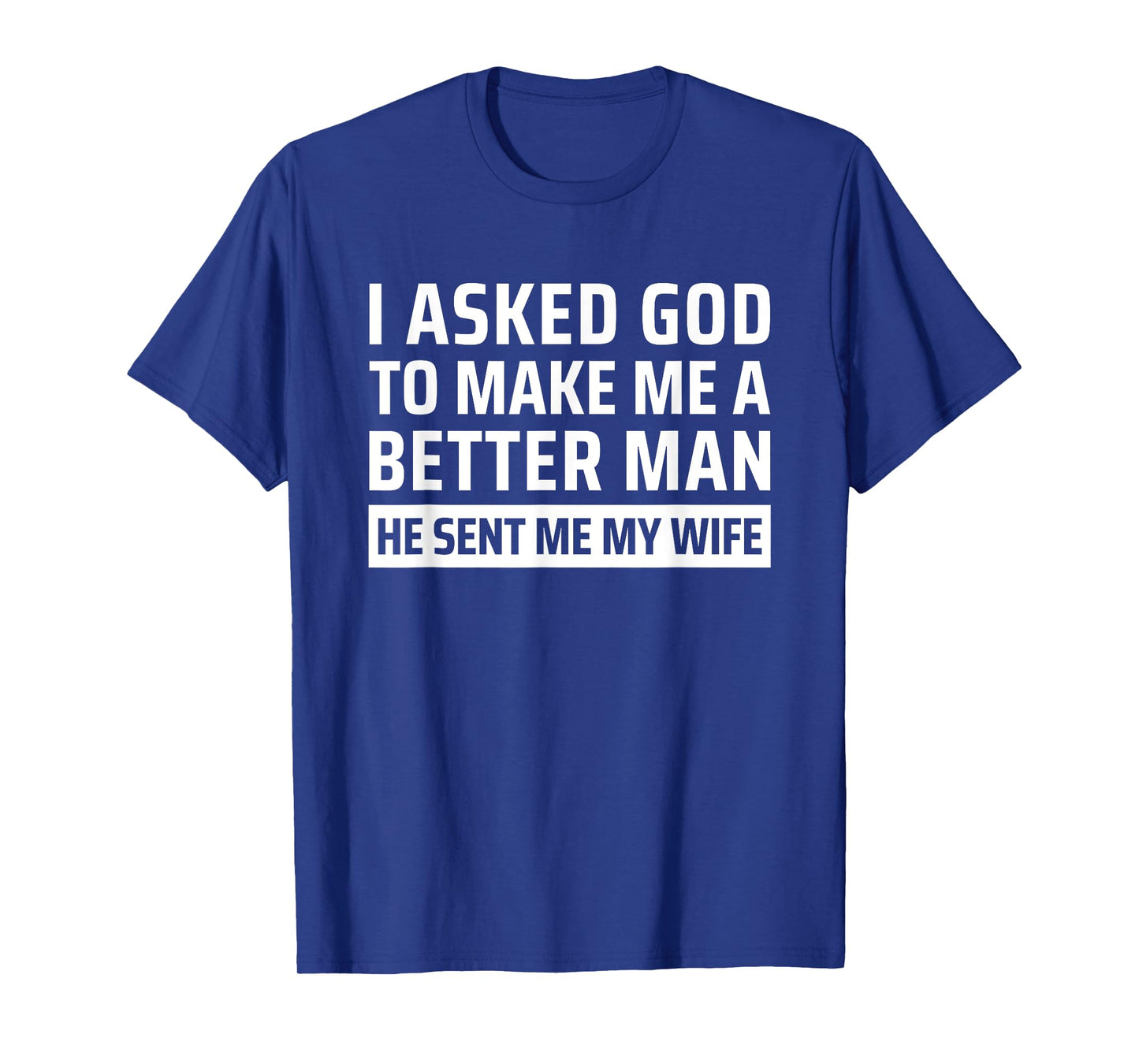 I Asked God To Make Me A Better Man He Sent Me My Wife T-Shirt
