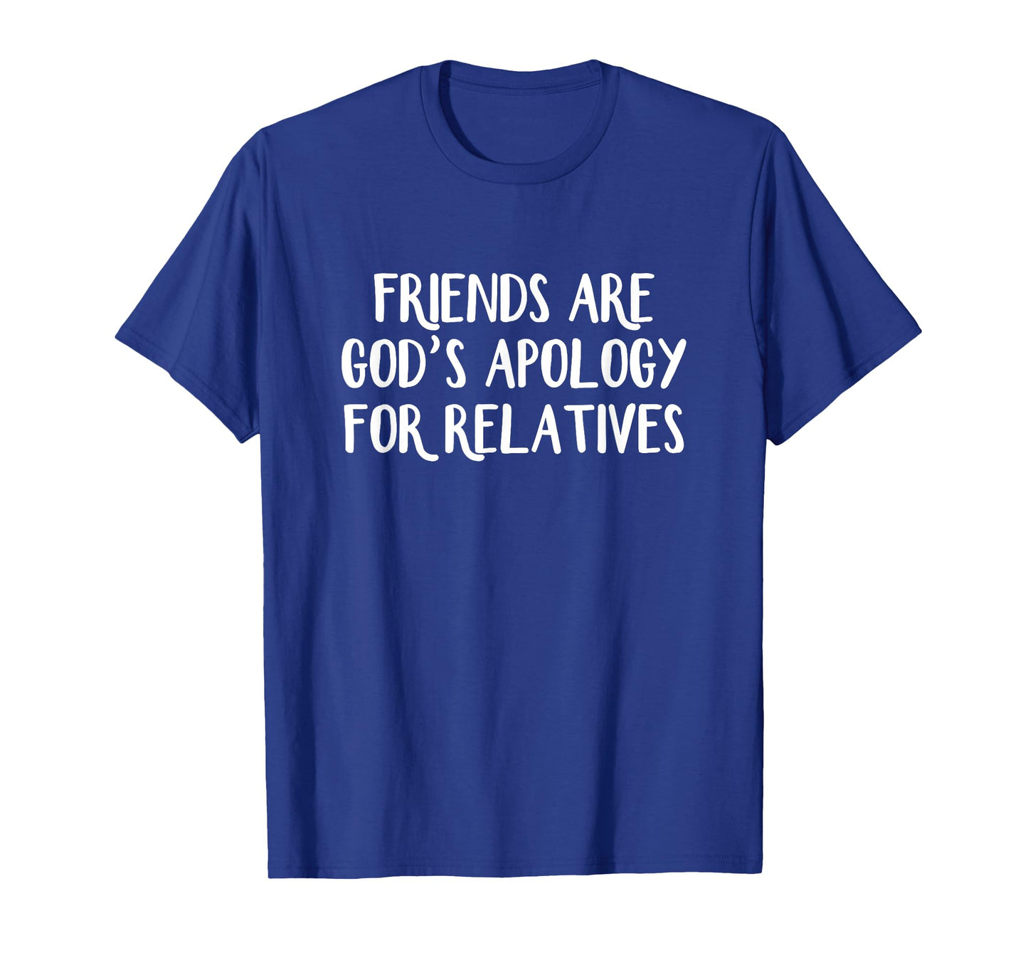 Friends are God’s Apology for Relatives T-Shirt