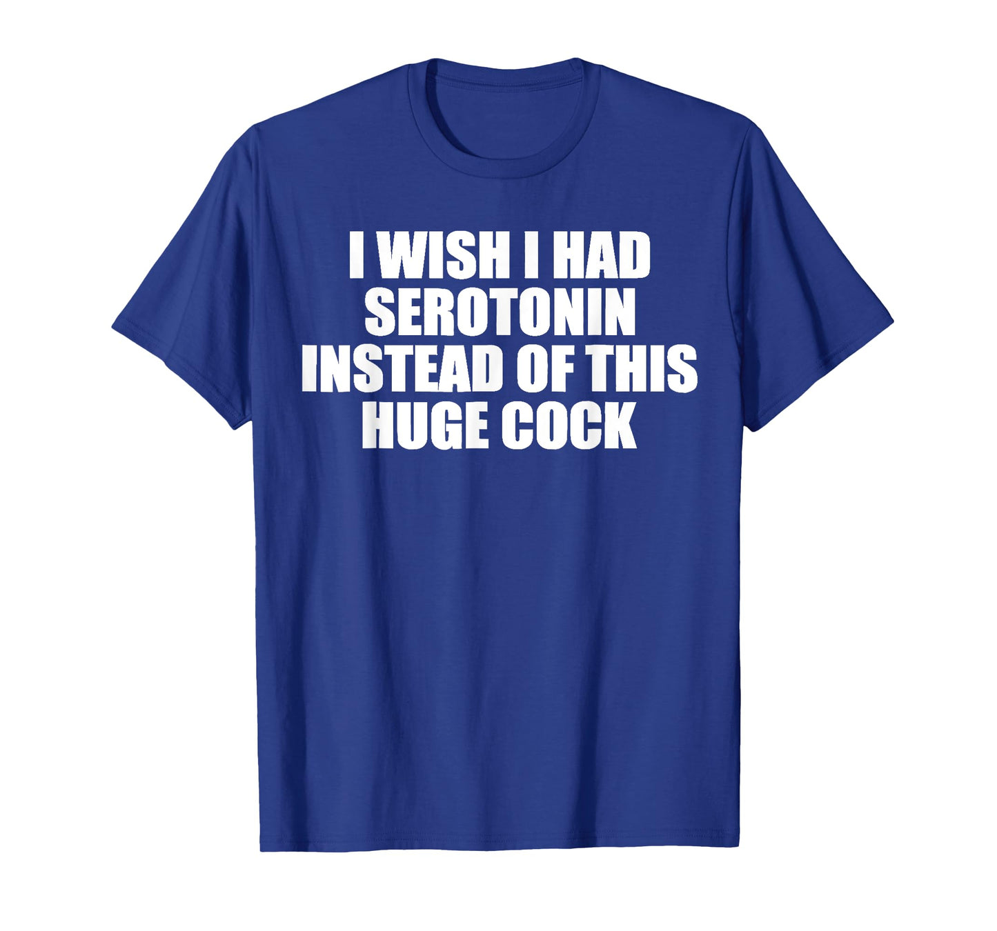 funny I Wish I Had Serotonin Instead Of This Huge Cock cool T-Shirt