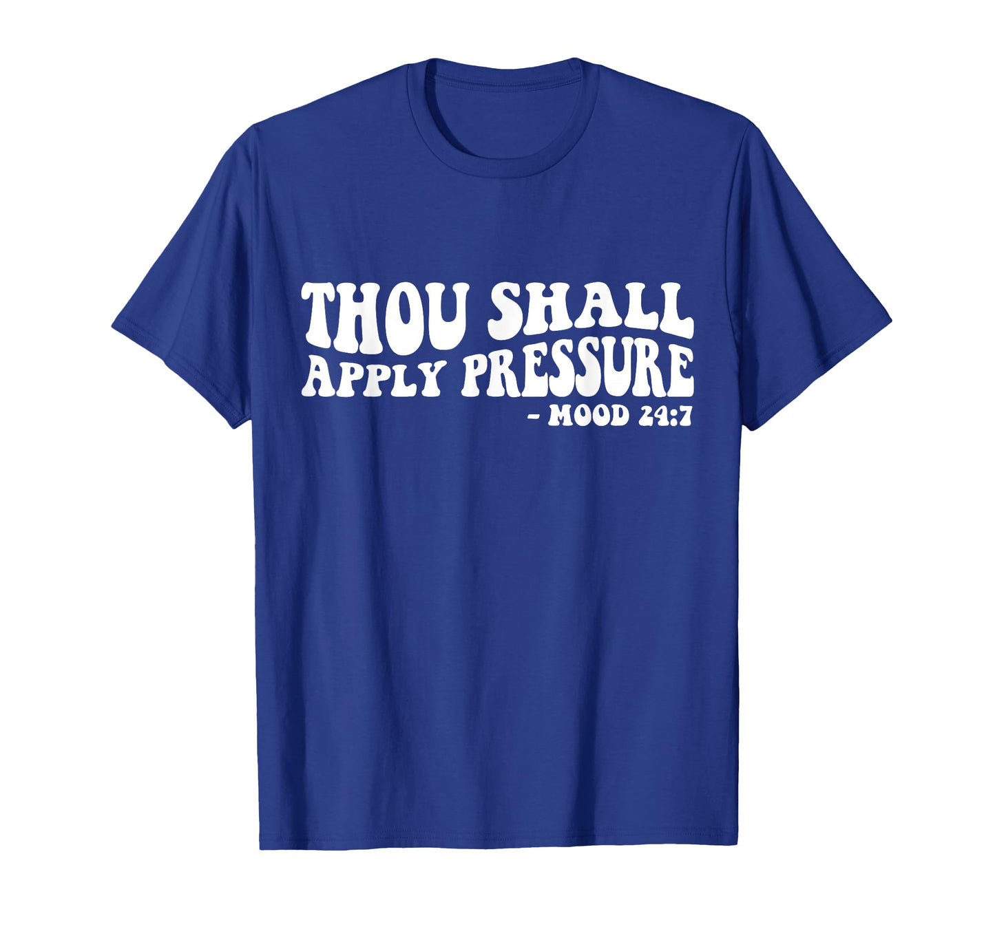 Thou Shall Apply Pressure Mood 24 7 T-Shirt