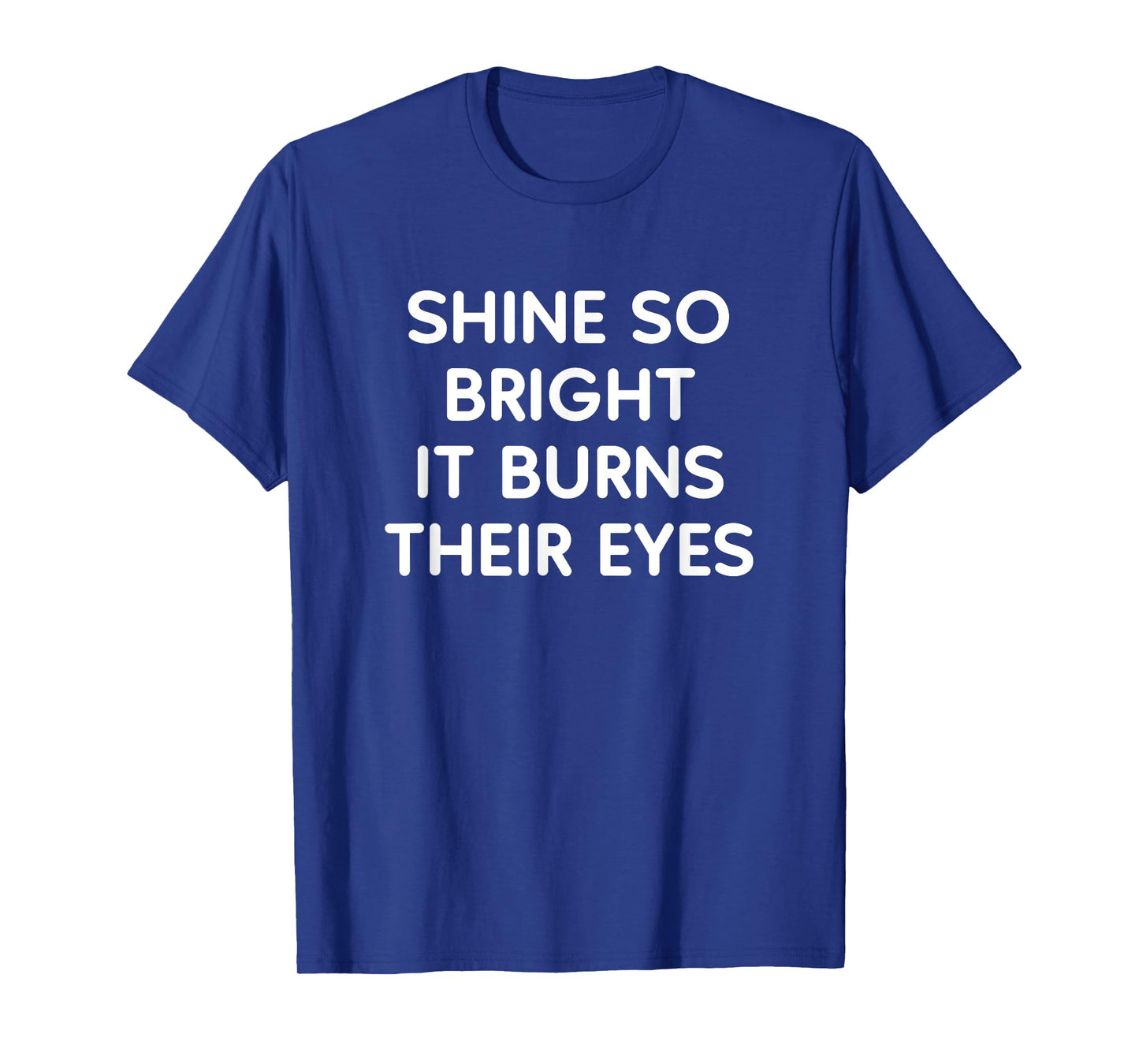 Shine So Bright It Burns Their Eyes, Funny, Jokes, Sarcastic T-Shirt