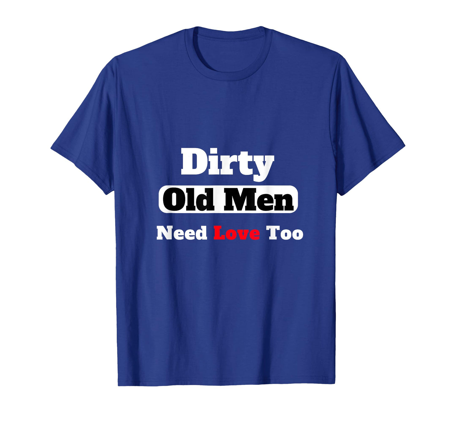 Dirty Old Men Need Love Too Tee T-Shirt