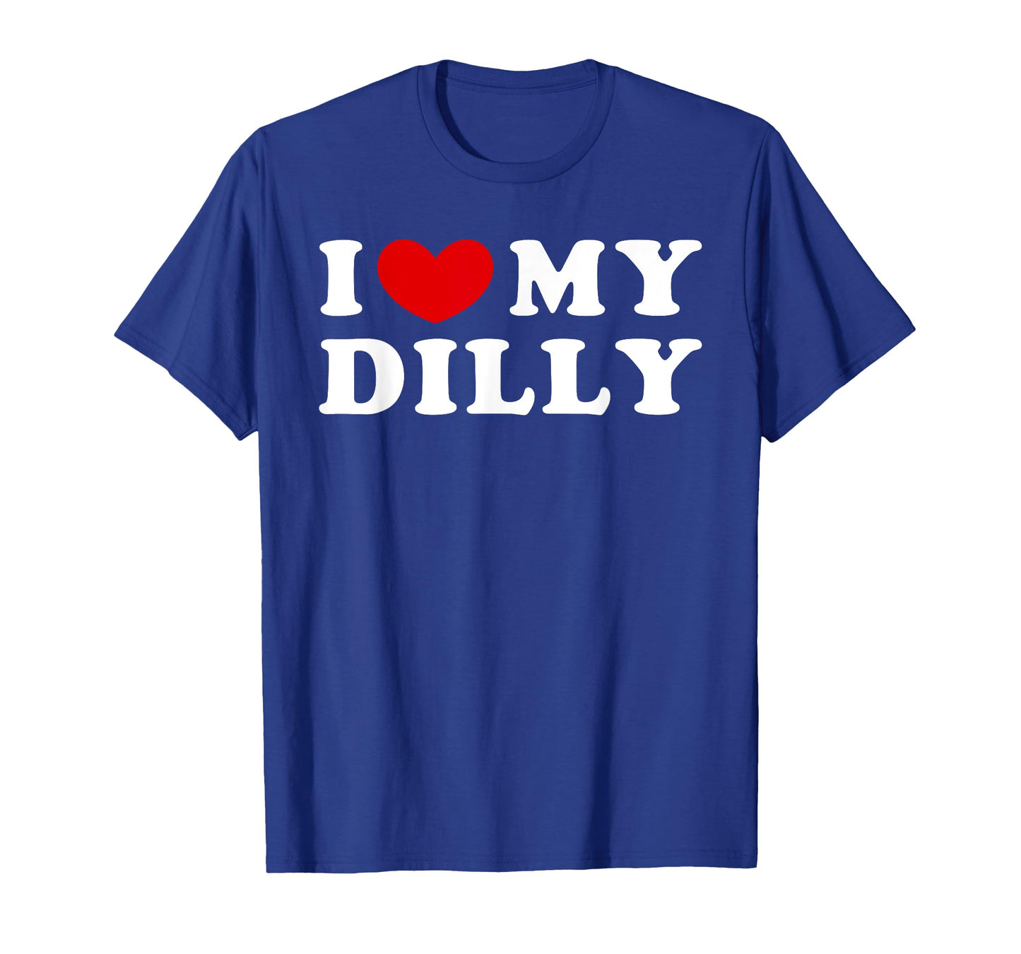 I Love My Dilly, I Heart My Dilly T-Shirt