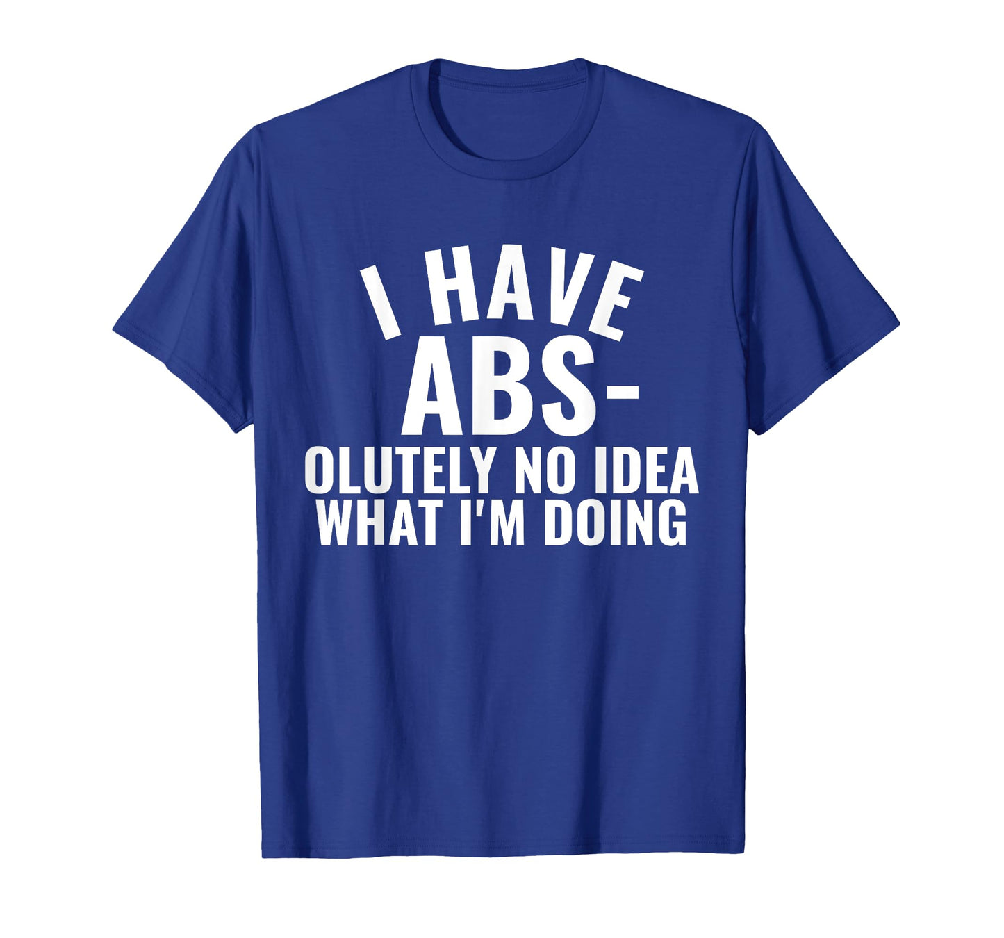 I Have Abs-olutely No Idea What I'm Doing Gym Funny Saying T-Shirt