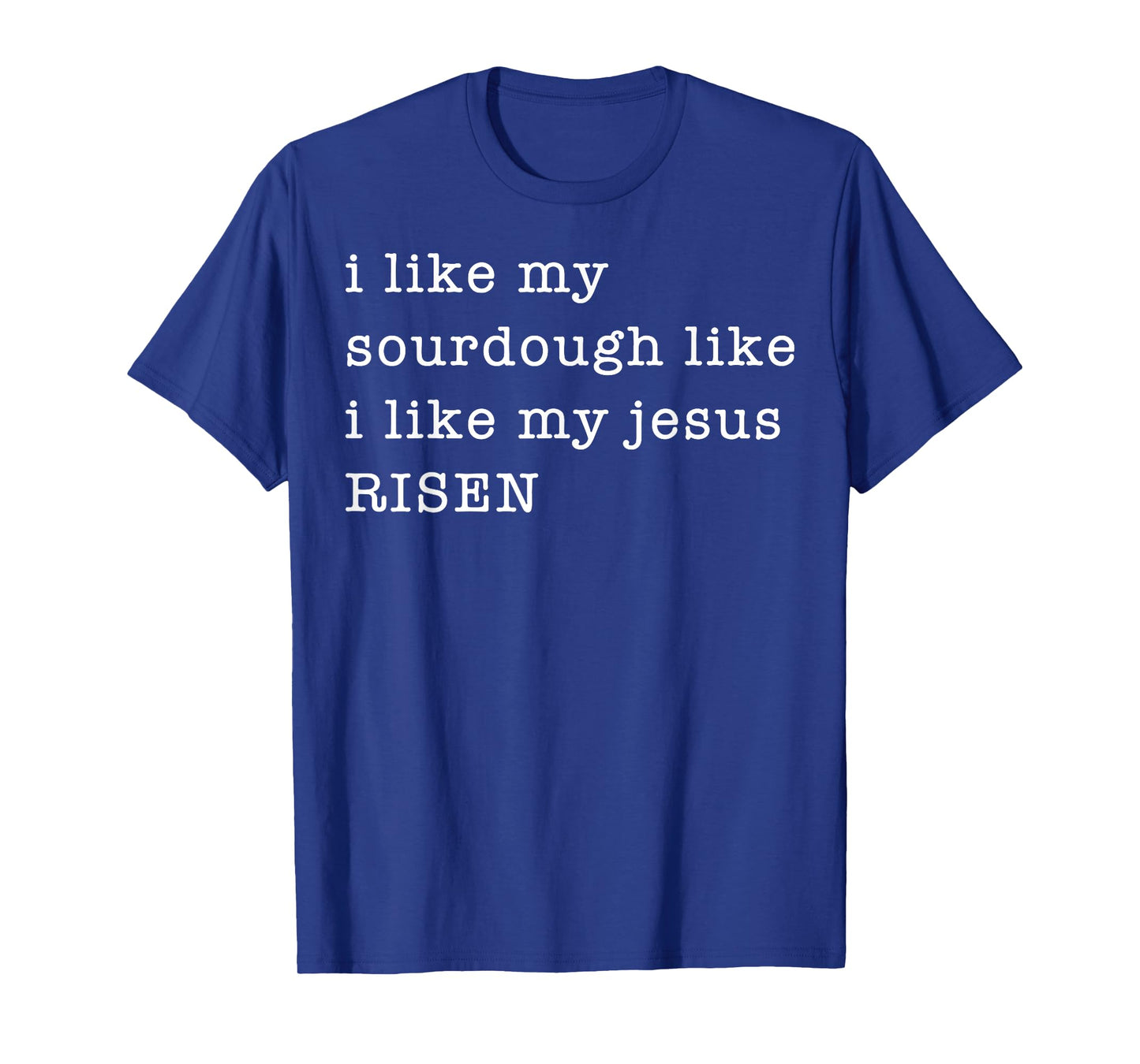 I Like My Sourdough Like I Like My Jesus Risen T-Shirt