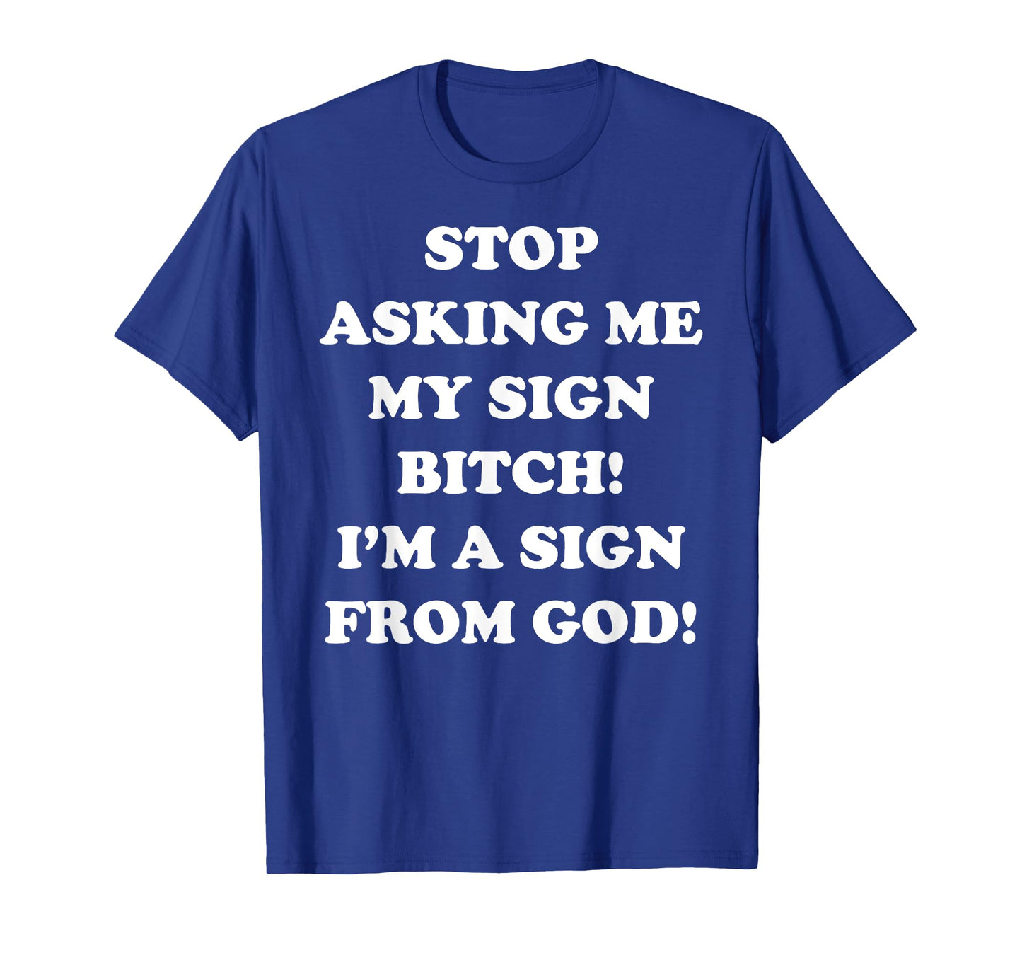 Stop Asking Me My Sign Bitch I'm A Sign From God T-Shirt