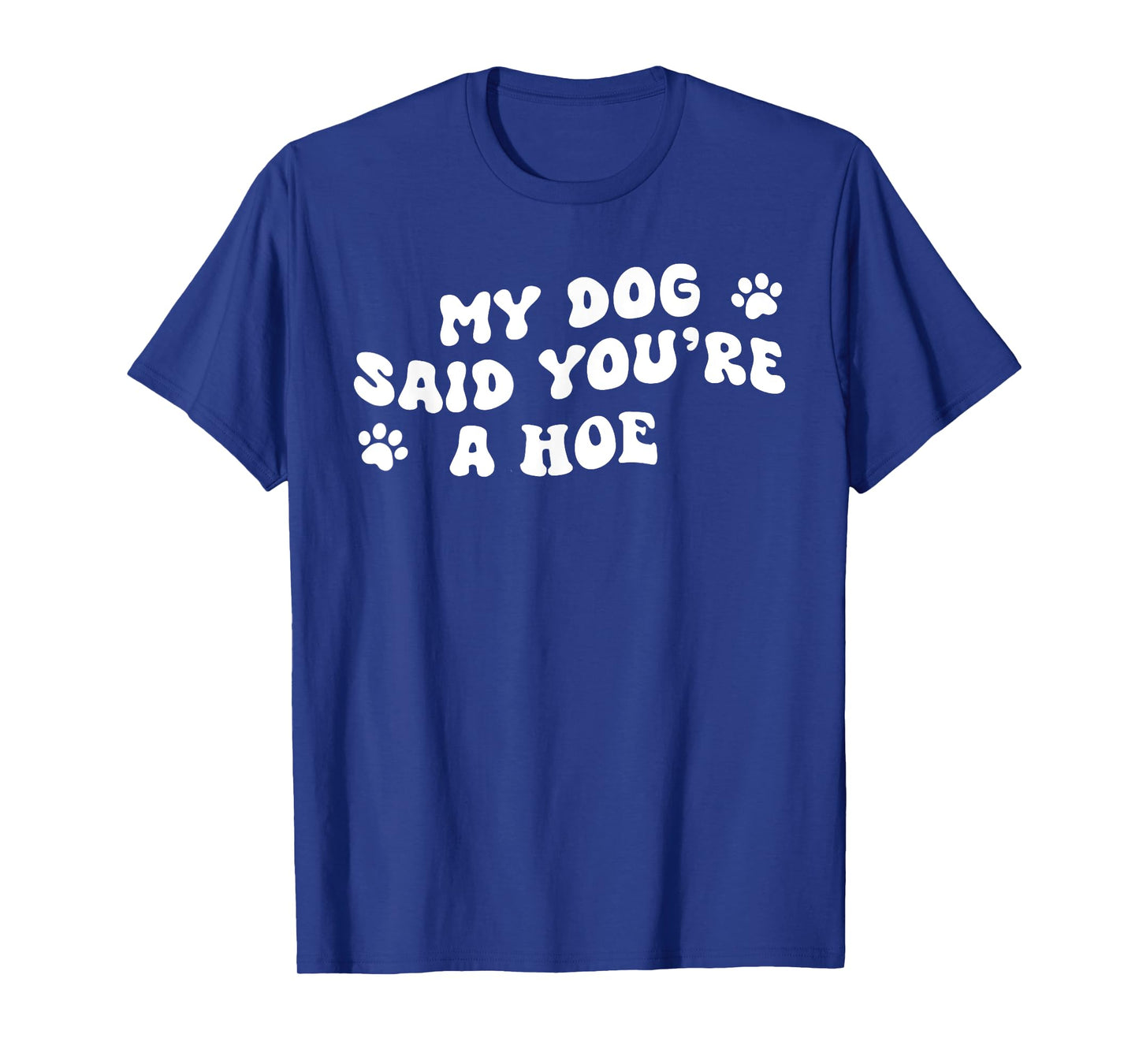 My Dog Said You're A Hoe Funny Pet Dog Lover Saying Quote Men Women T-Shirt