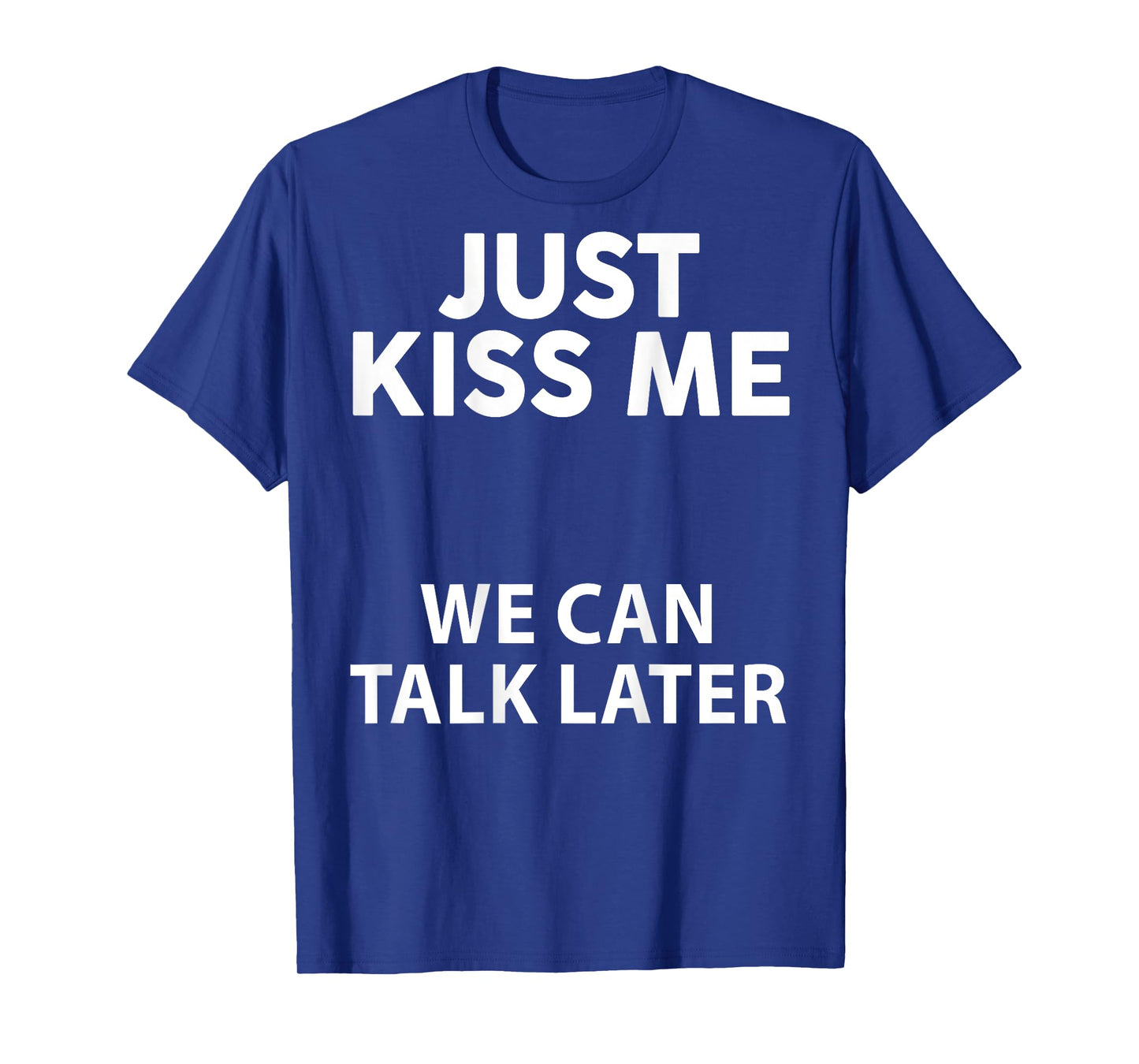 Just Kiss Me We Can Talk Later Funny Saying Quote On Back T-Shirt