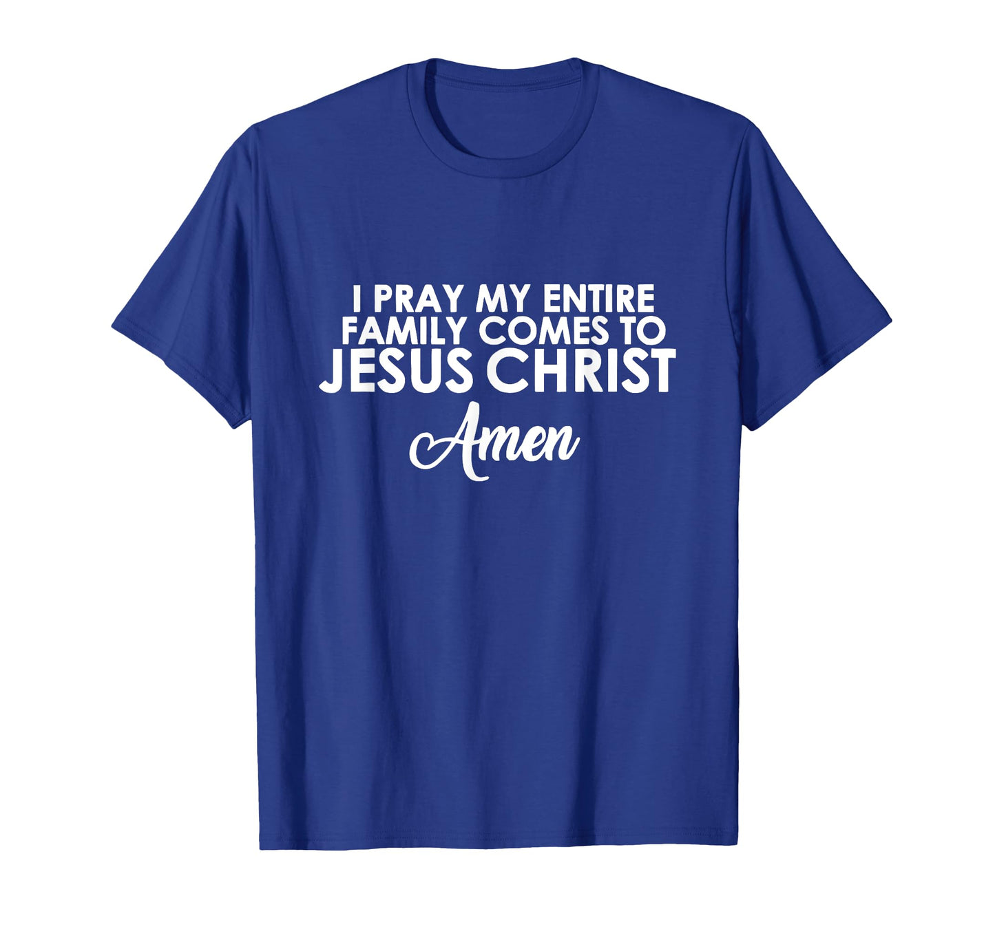 I Pray My Family Comes to Jesus Christ Amen T-Shirt