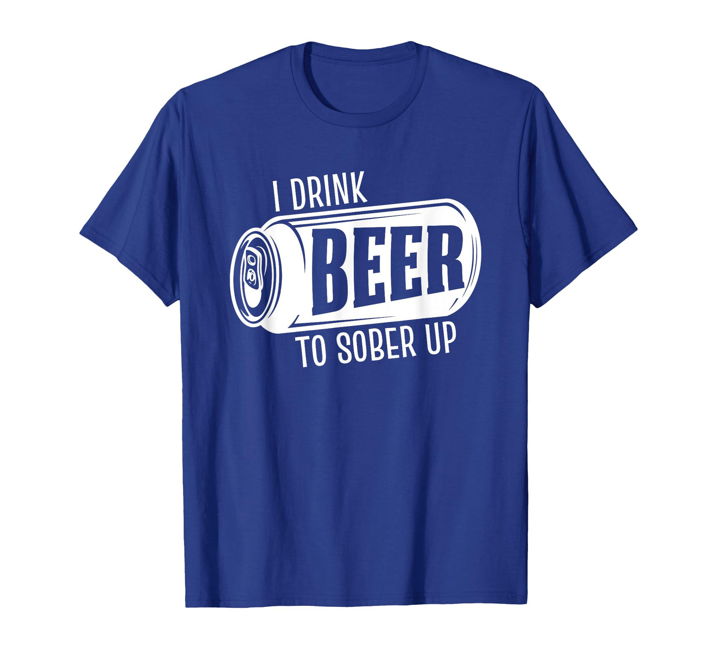 I Drink Beer To Sober Up Funny Party Beer Drinkers Alcohol T-Shirt