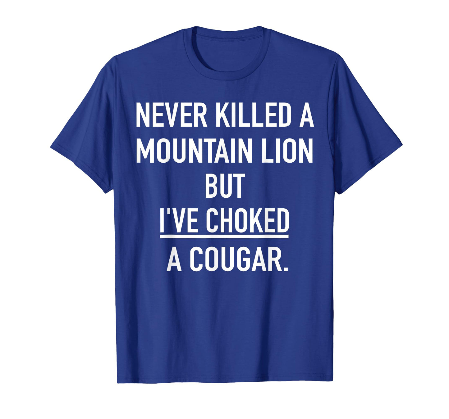 Never Killed A Mountain Lion But I've Choked A Cougar T-Shirt