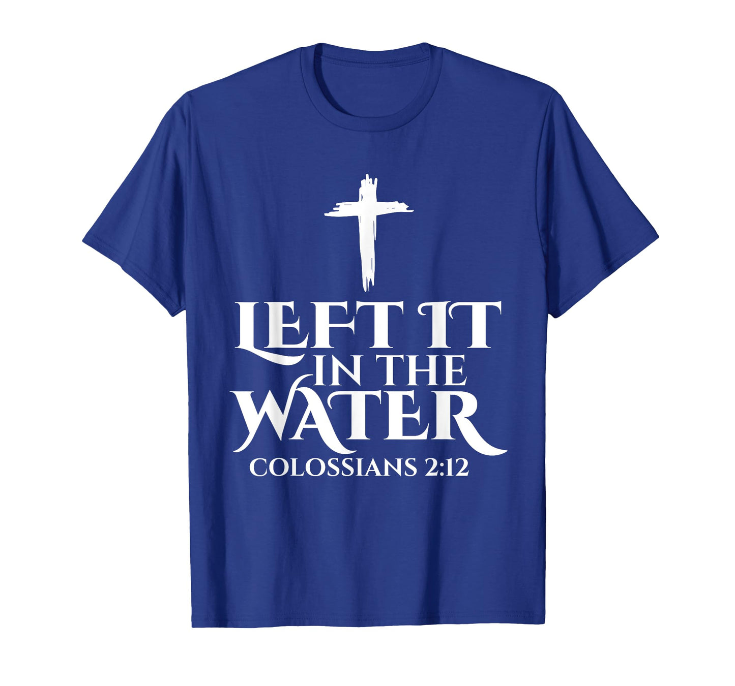 Left It In The Water Christian Religious Baptism Colossians T-Shirt