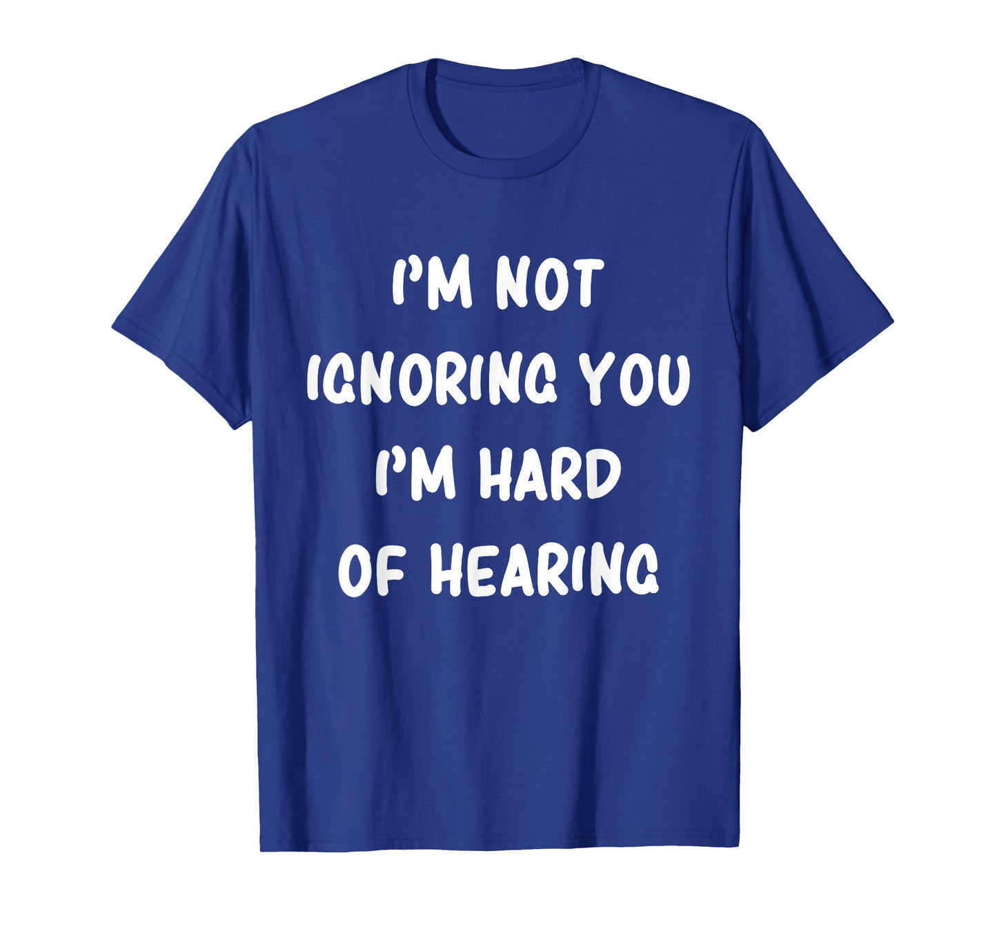 I'm Not Ignoring You I'm Hard Of Hearing Hilarious Sarcastic T-Shirt