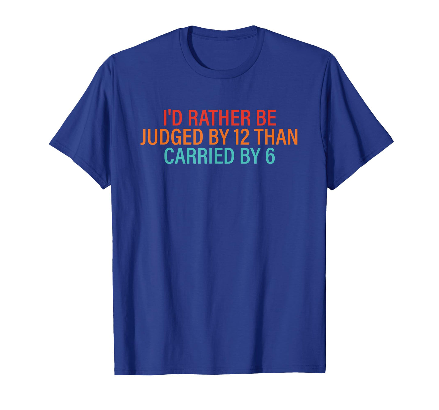 I'd Rather Be Judged By 12 Than Carried By 6 Quote T-Shirt