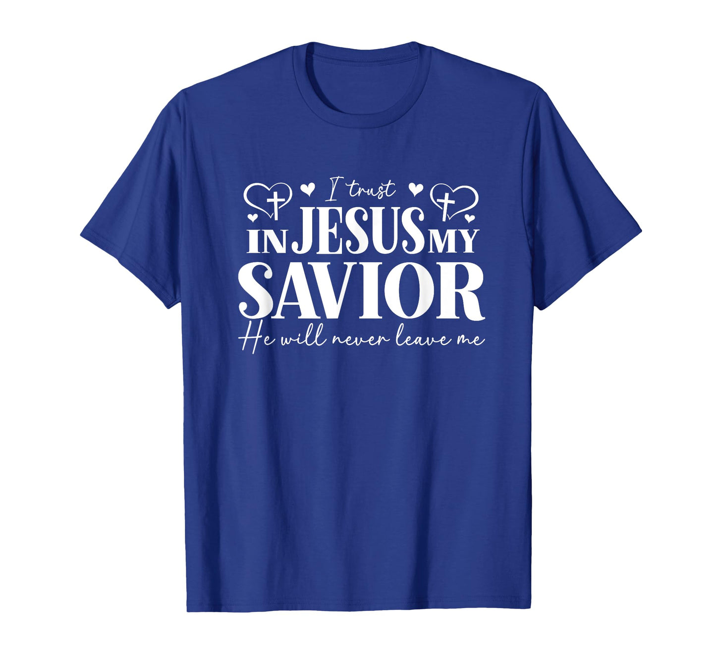 I Trust in Jesus My Savior - He Will Never Leave Me T-Shirt