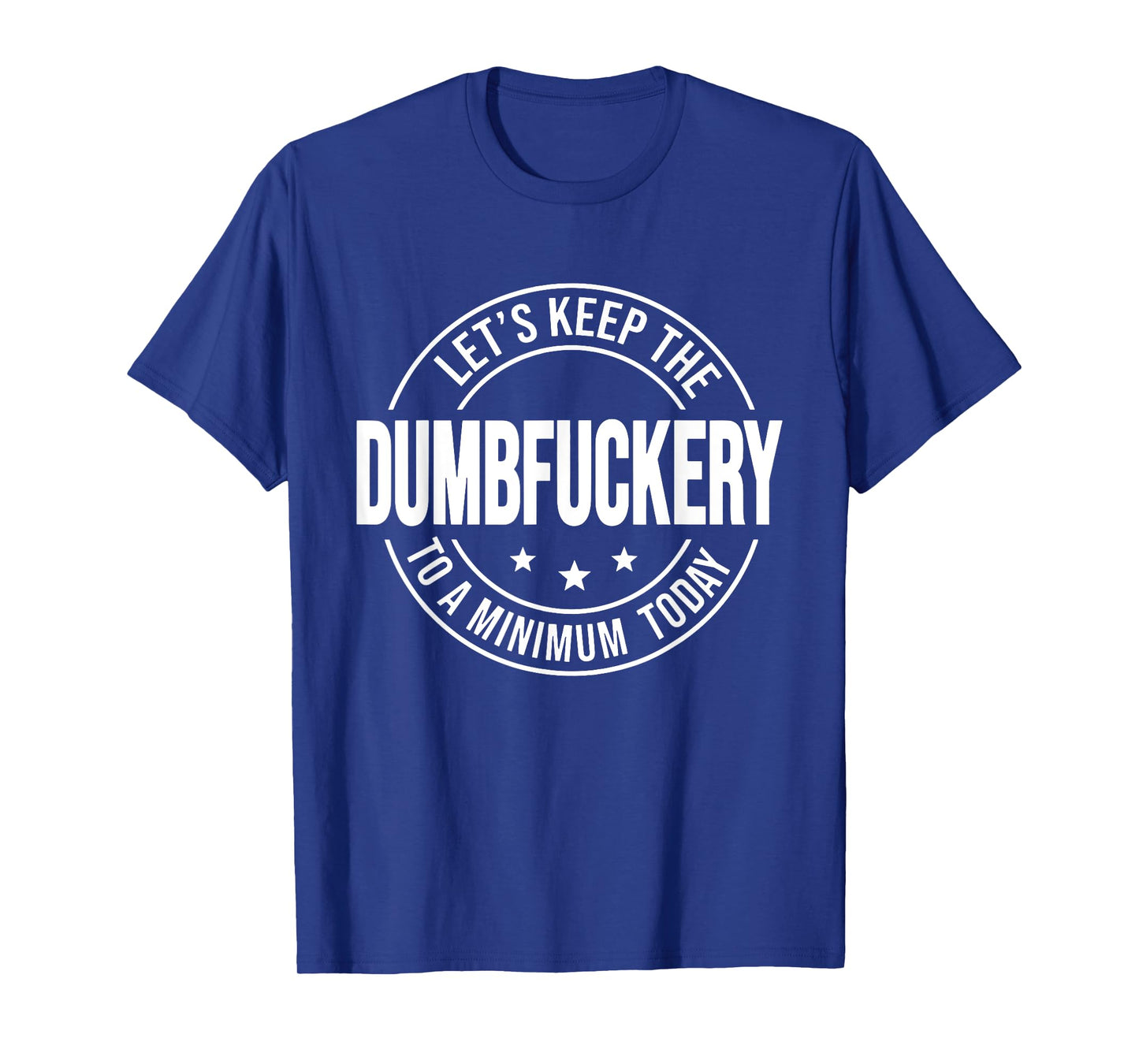 Let's Keep the Dumbfuckery to A Minimum Today, Bad Bitch T-Shirt