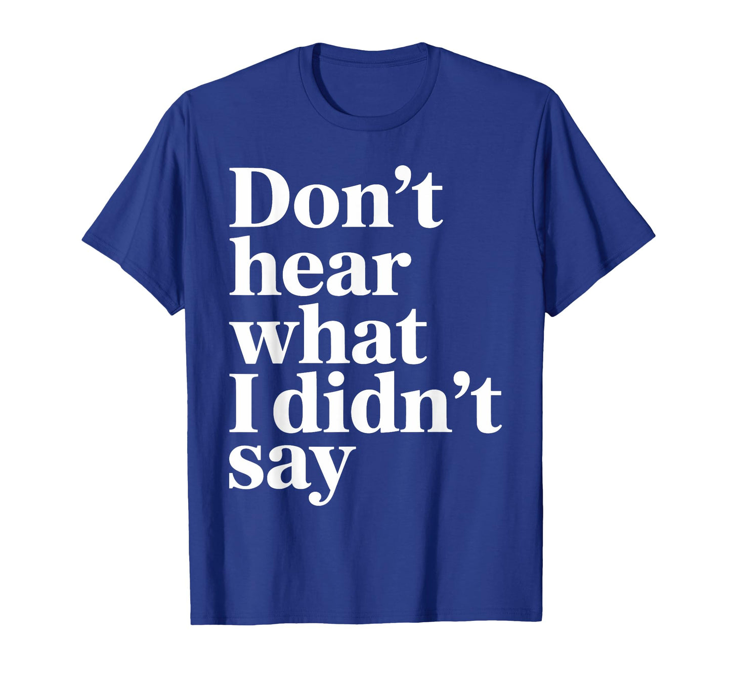 Don’t Hear What I Didn’t Say Funny Sarcastic Quote T-Shirt