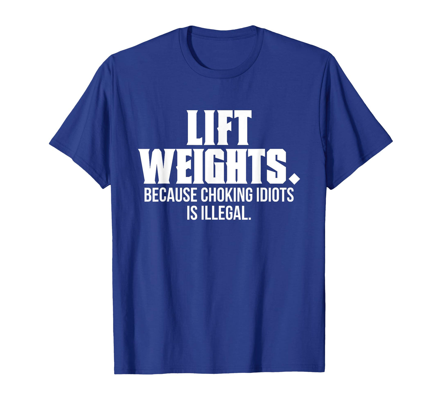 Lift Weights Because Choking Idiots Is Illegal Funny Saying T-Shirt