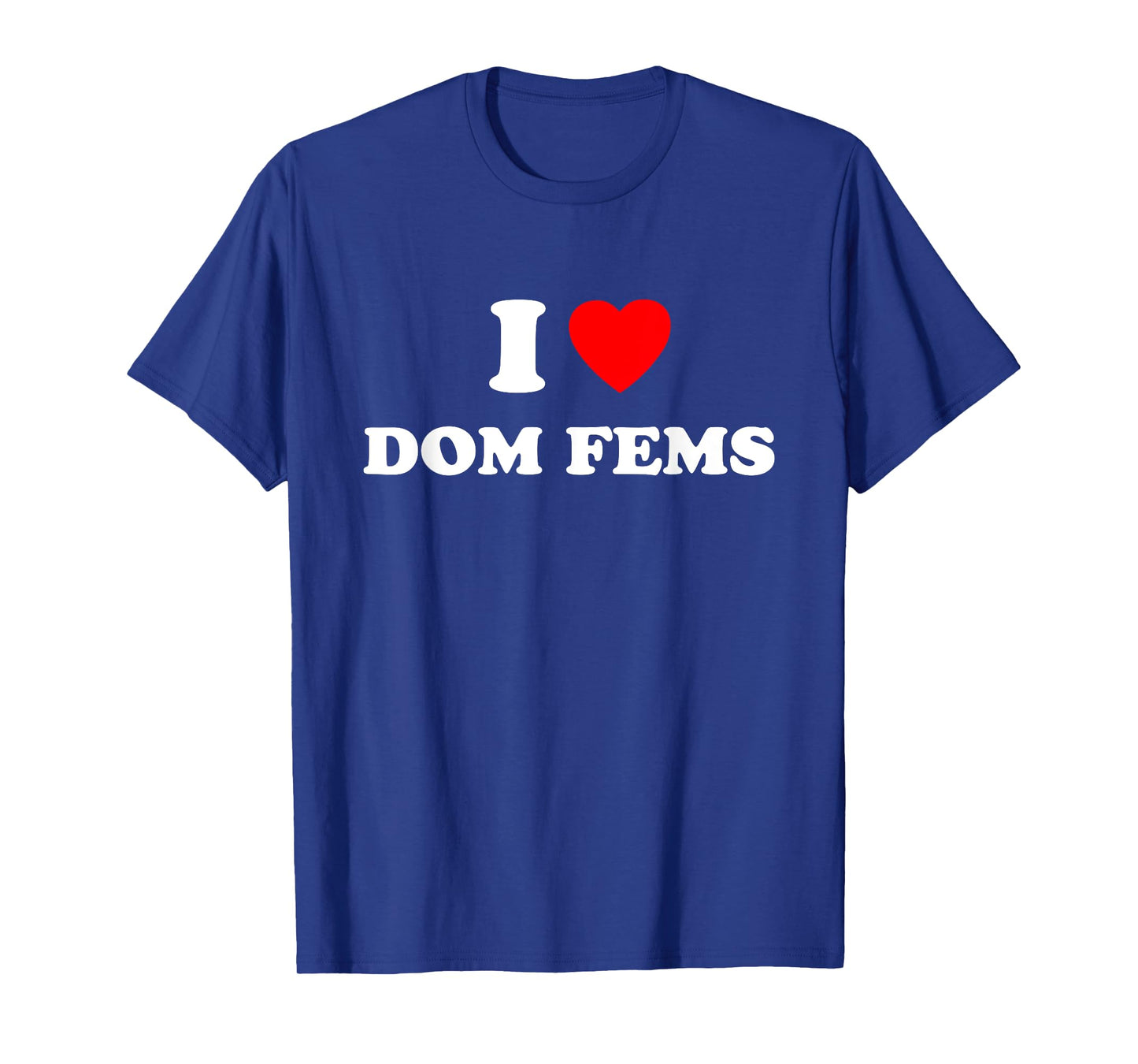 I Love Dom Fems Funny Apparel T-Shirt