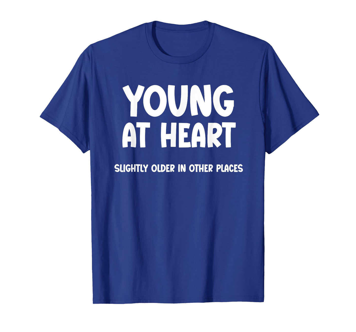 Young at Heart, Slightly Older in Other Places - Funny T-Shirt