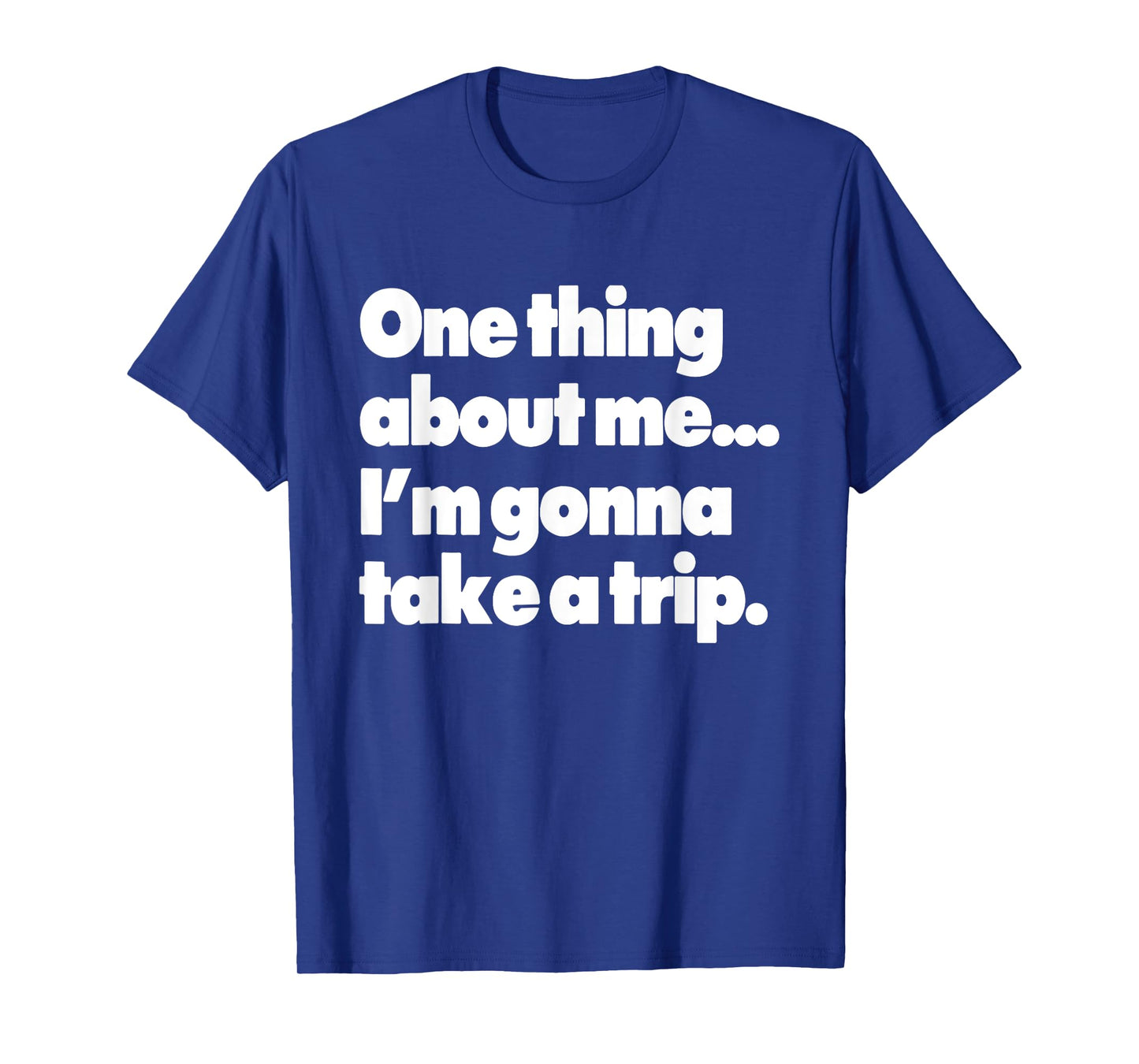 One Thing About Me I'm Gonna Take A Trip T-Shirt