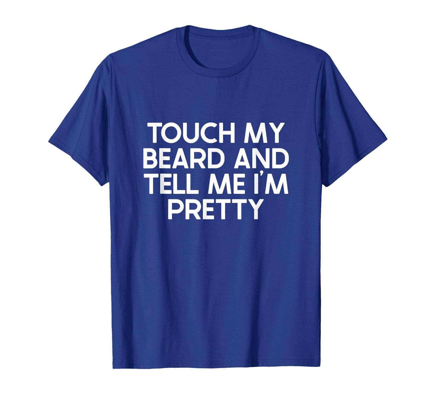 Beard Quote, Touch My Beard And Tell Me I'm Pretty T-Shirt
