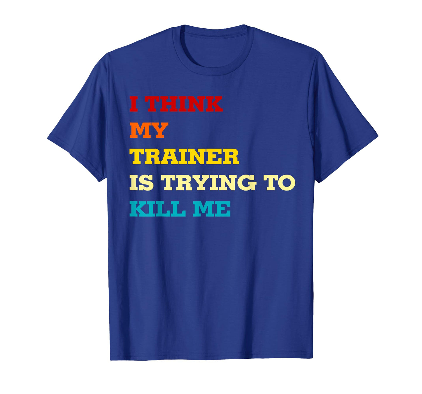 I think my trainer wants to kill me Funny Fitness Workout T-Shirt