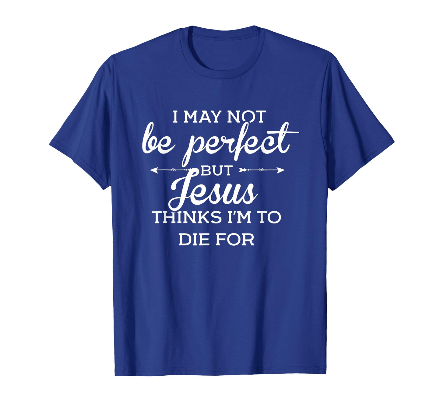 I May Not Be Perfect But Jesus Thinks Im To Die For T-Shirt