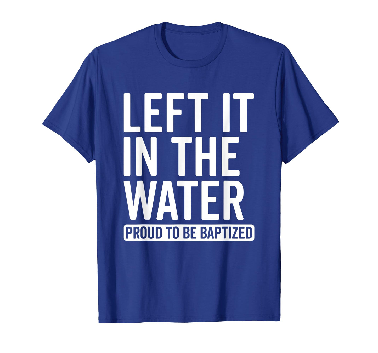 Left it in the Water Proud To Be Baptized in Christ Baptism T-Shirt
