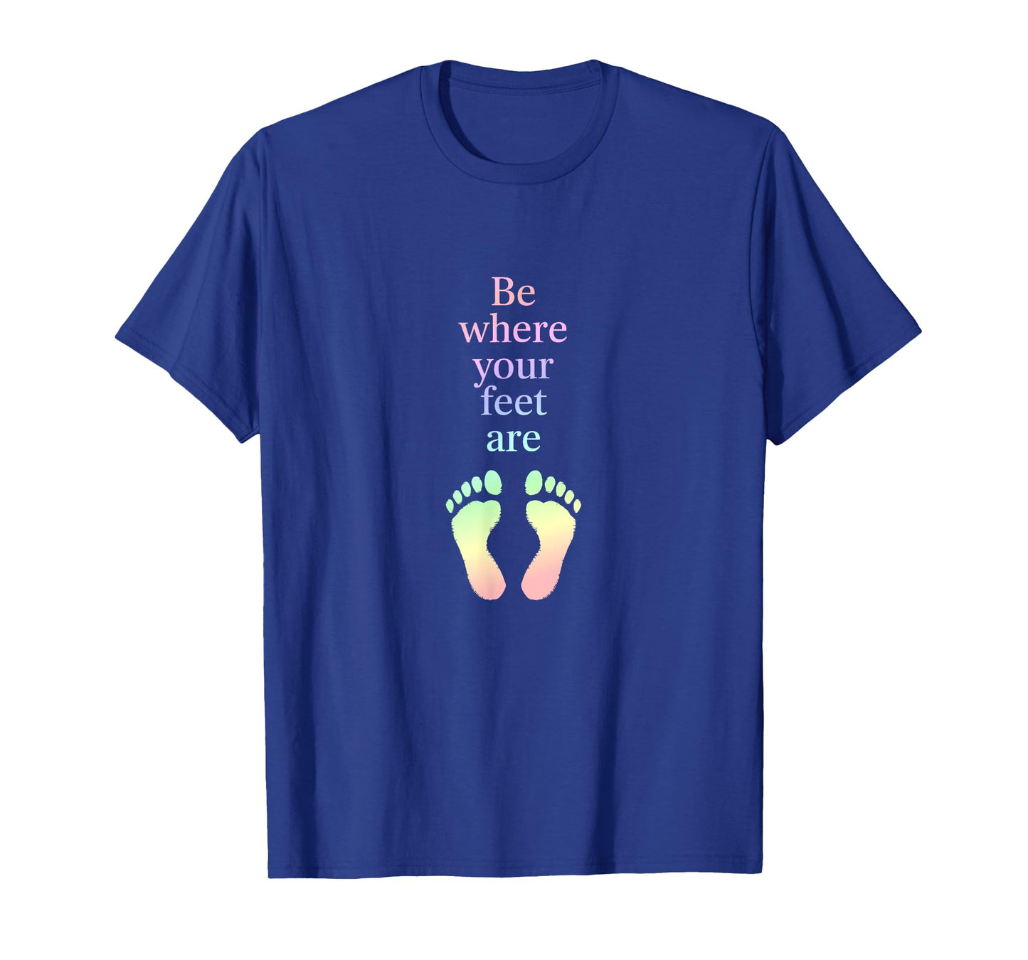 Be Where Your Feet Are β Mindfulness Inspirational Quote T-Shirt