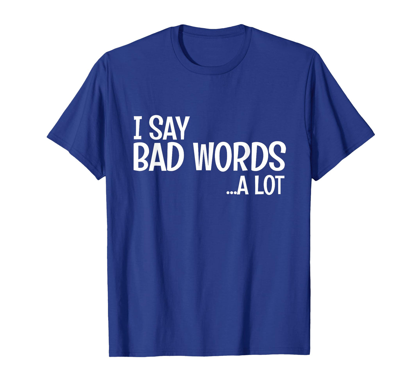 I Say Bad Words A Lot Comedy Humor Funny Saying T-Shirt
