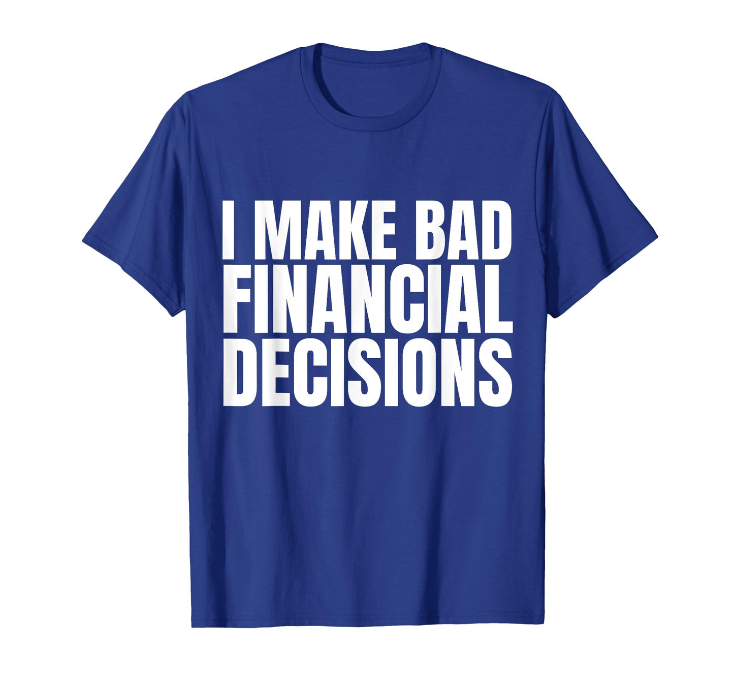 I Make Bad Financial Decisions T-Shirt