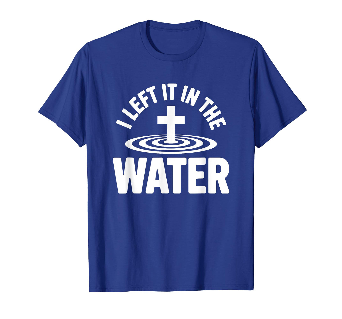 Left it in The Water Baptized in Christ Christian Faith T-Shirt