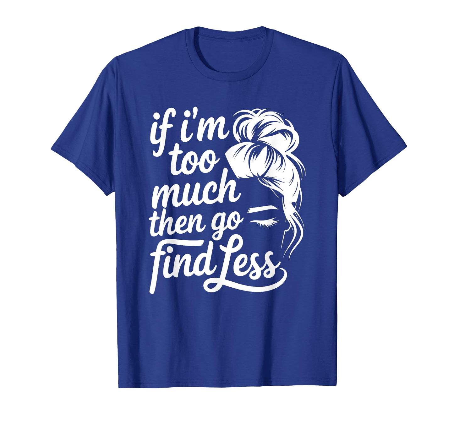 If I'm Too Much Then Go Find Less Messy Bun T-Shirt