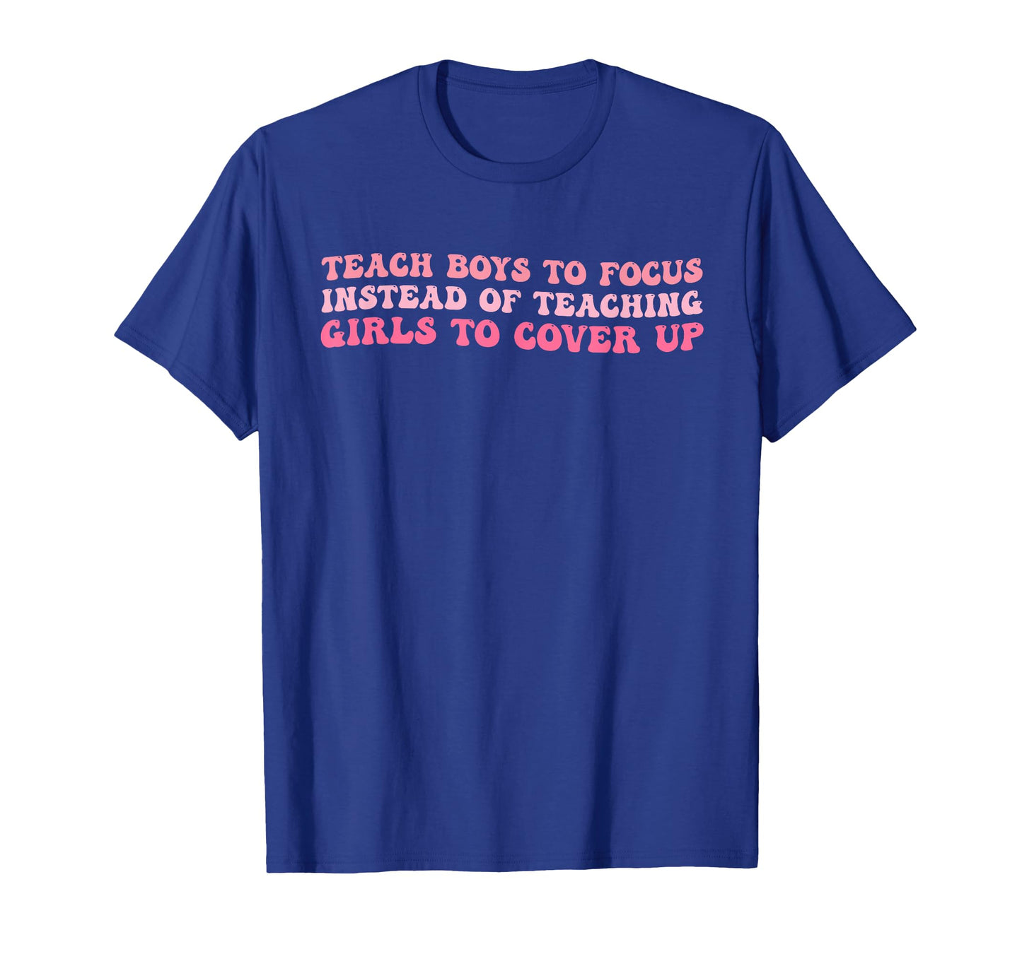 Teach Boys to Focus Instead of Teaching Girls to Cover Up T-Shirt
