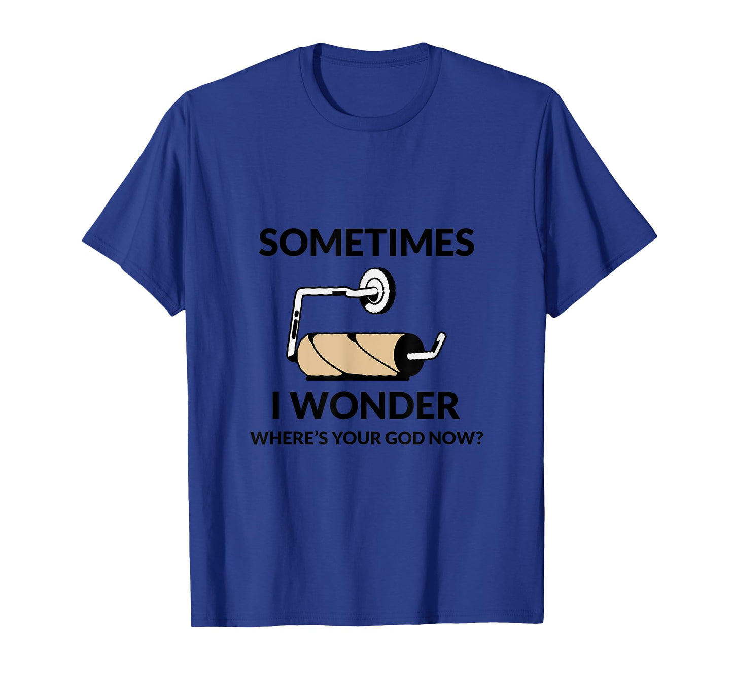 SOMETIMES I WONDER WHERE’S YOUR GOD NOW? Funny T-Shirt