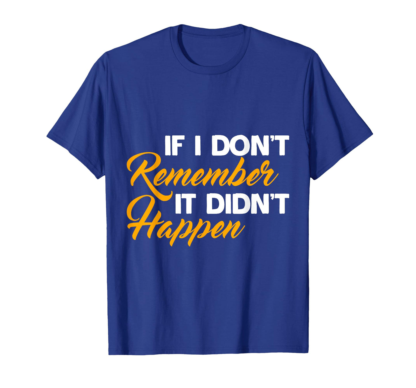 If I Don't Remember It Didn't Happen Sarcastic Hilarious T-Shirt