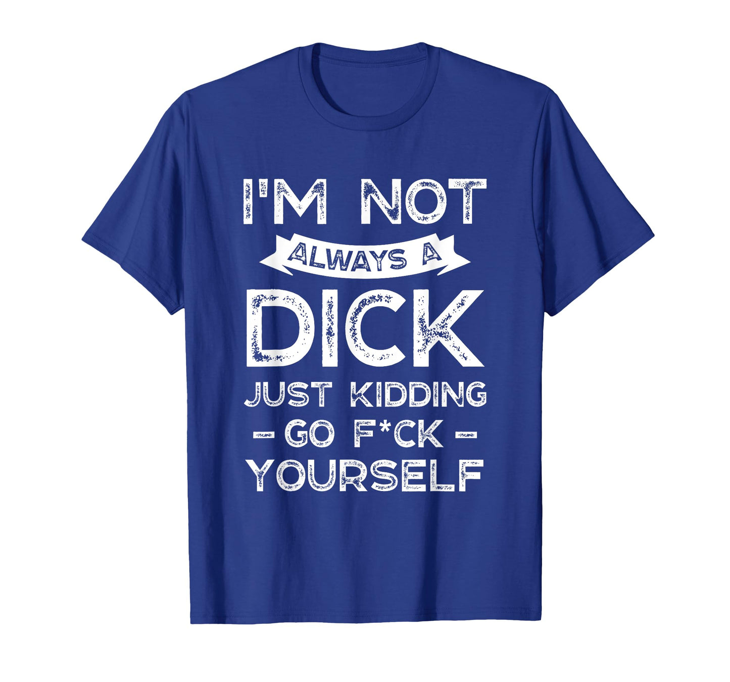 I'm Not Always A D ck Just Kidding Go F ck Yourself Saying T-Shirt