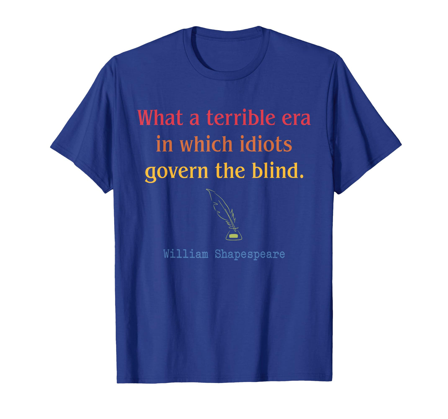 What A Terrible Era In Which Idiots Govern The Blind T-Shirt