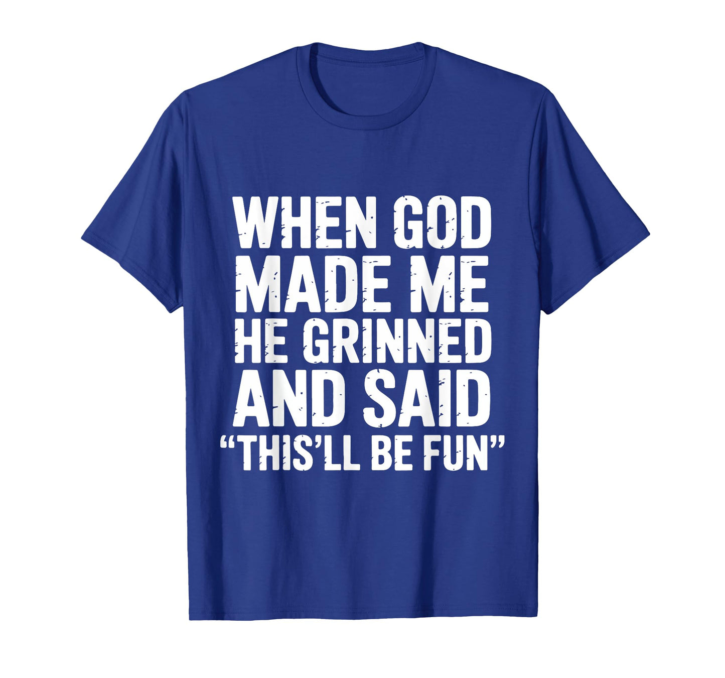 When God Made Me He Grinned and Said This'll Be Fun Sarcasm T-Shirt