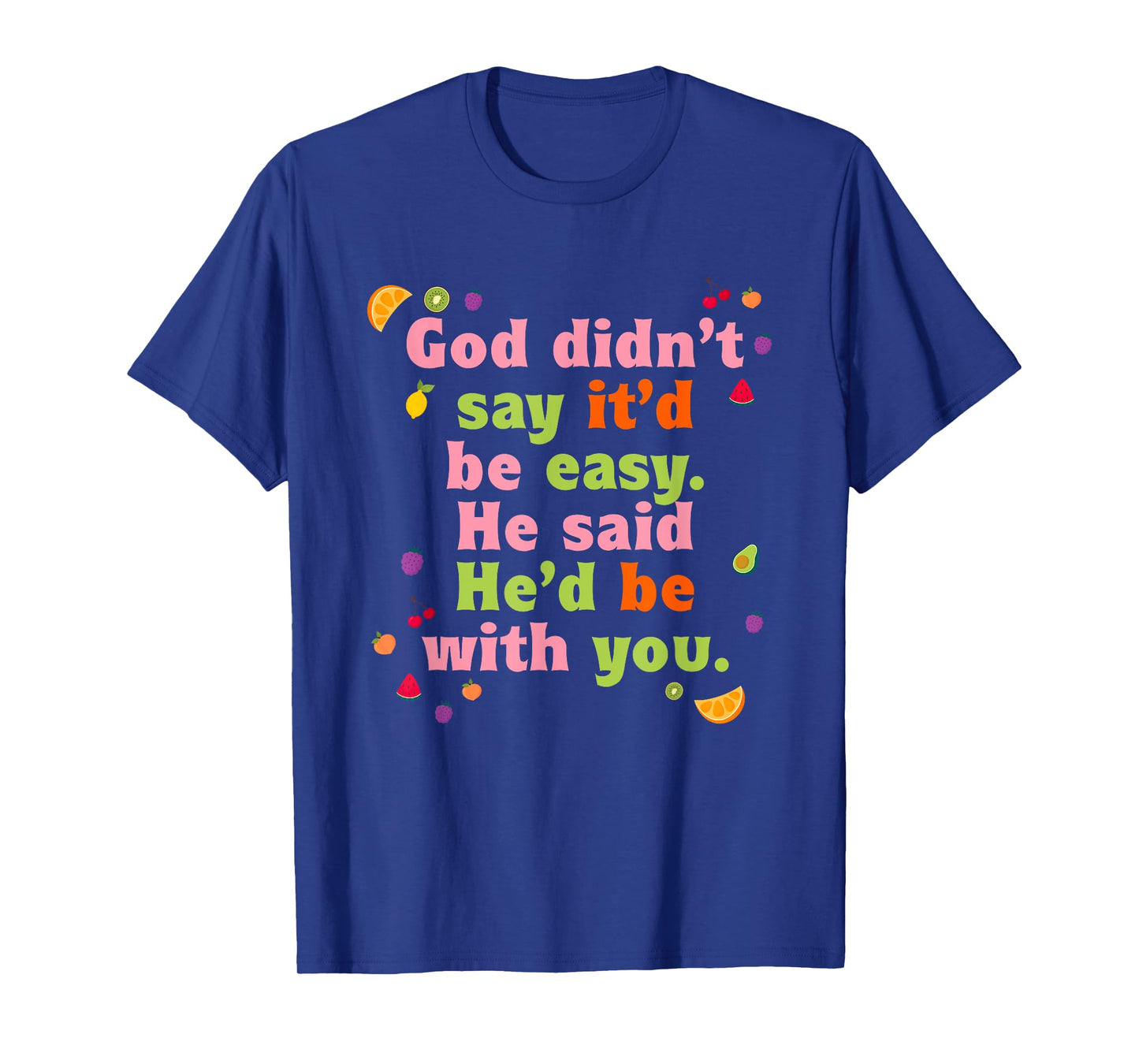 God Didn't Say It'd Be-Easy He Said He'd Be With You Design T-Shirt