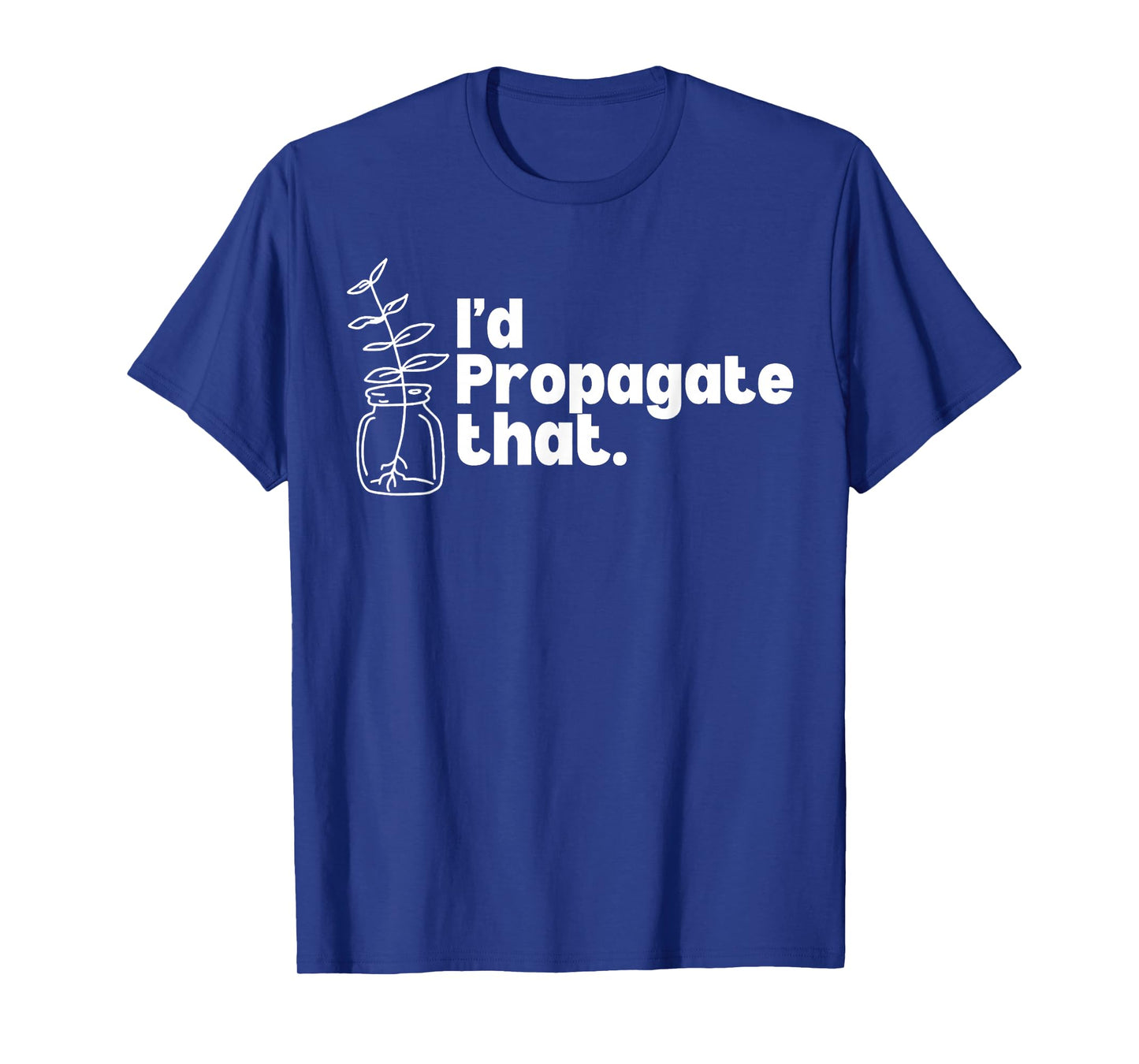 I'd Propagate That Funny Plant Lovers Gardeners Plan Quote T-Shirt