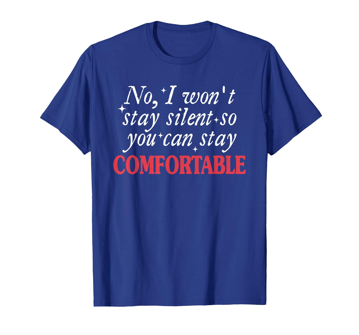No I Won't Stay Silent So You Can Stay Comfortable Quote T-Shirt