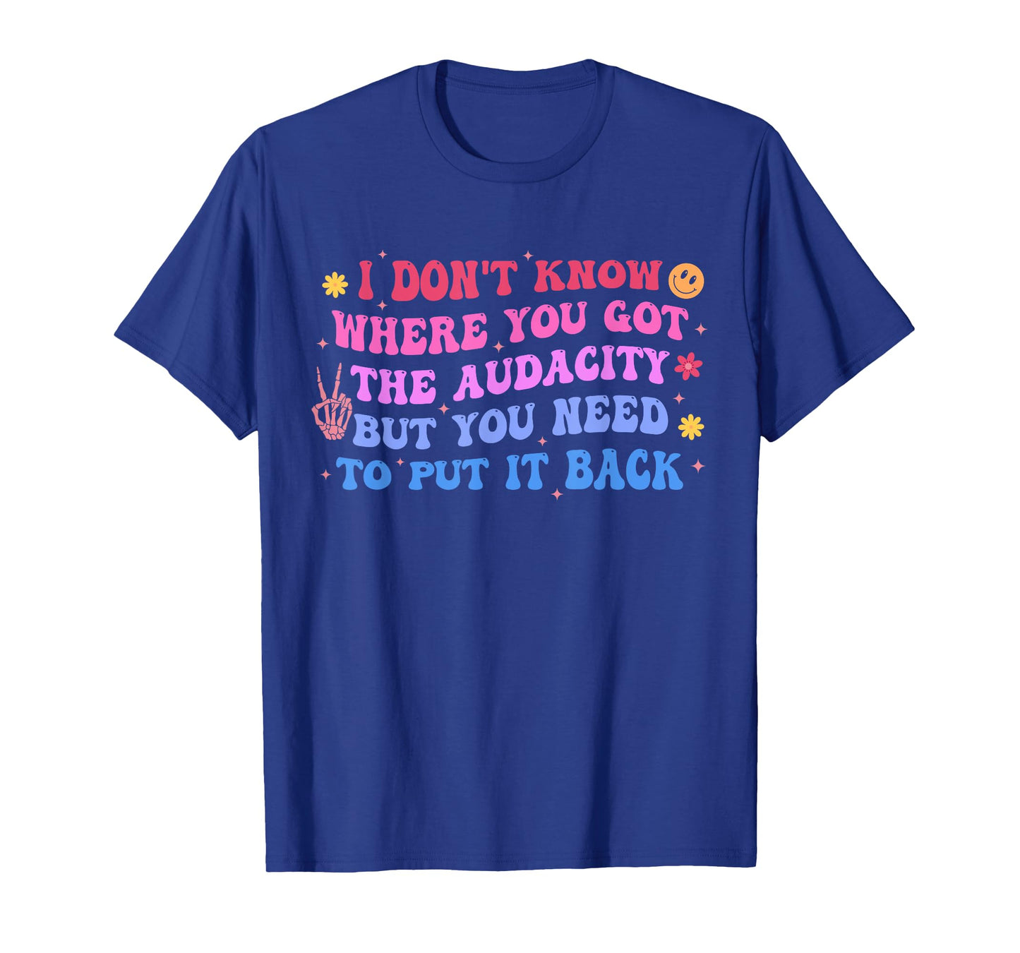 I Don't Know Where You Got The Audacity But Put It Back T-Shirt