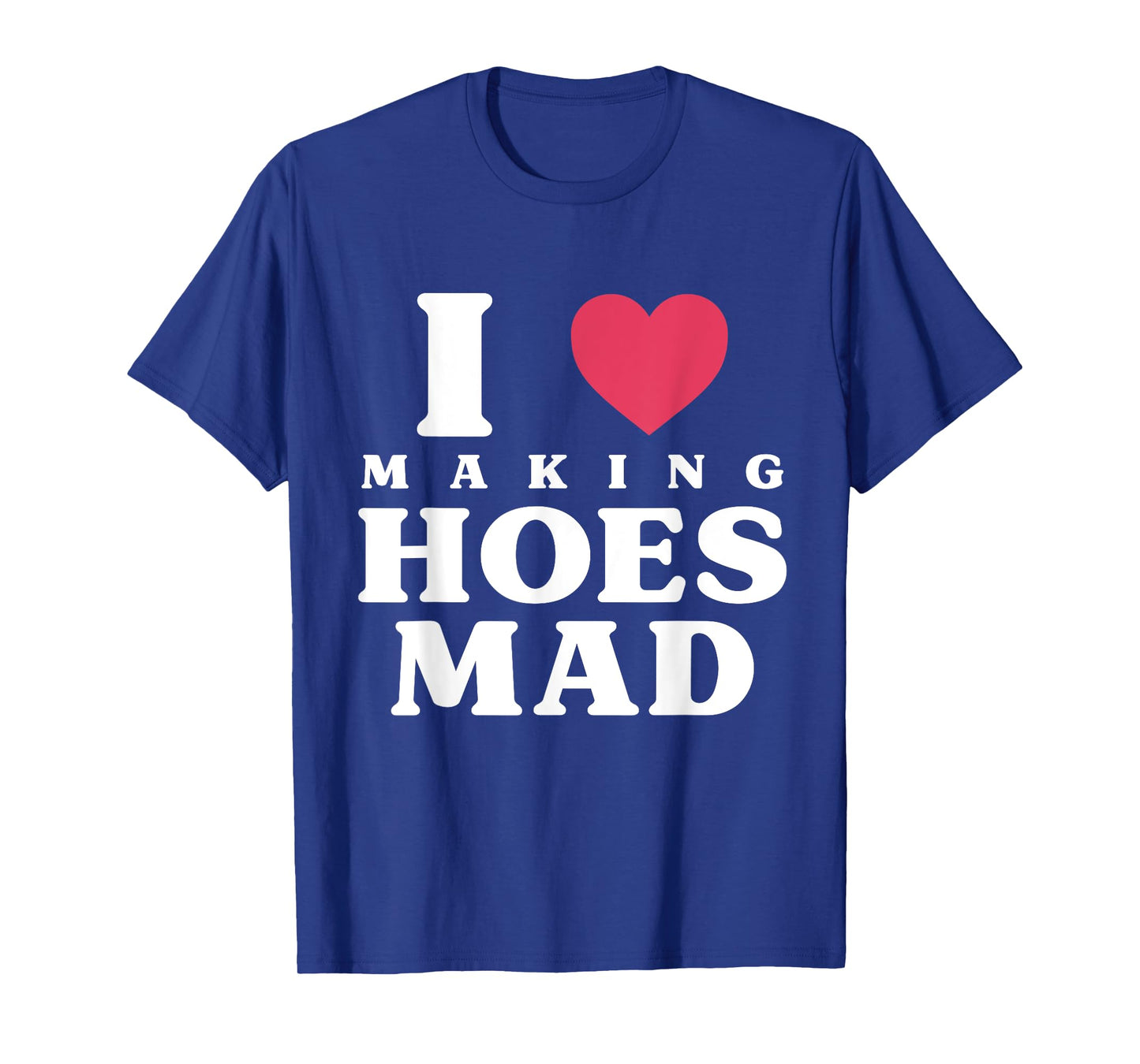 Funny I Love Making Hoes Mad Apparel T-Shirt